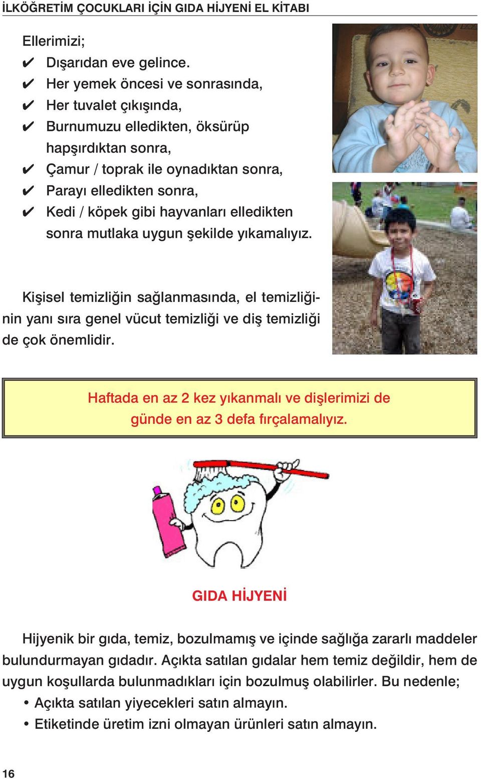 elledikten sonra mutlaka uygun şekilde yıkamalıyız. Kişisel temizliğin sağlanmasında, el temizliğinin yanı sıra genel vücut temizliği ve diş temizliği de çok önemlidir.