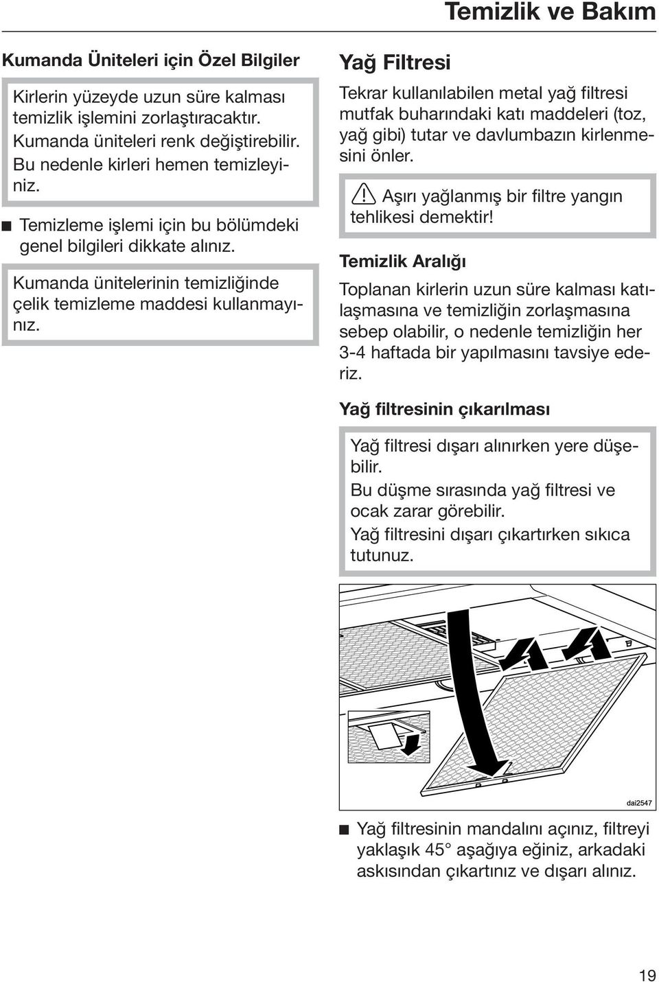 Yağ Filtresi Tekrar kullanılabilen metal yağ filtresi mutfak buharındaki katı maddeleri (toz, yağ gibi) tutar ve davlumbazın kirlenmesini önler. Aşırı yağlanmış bir filtre yangın tehlikesi demektir!