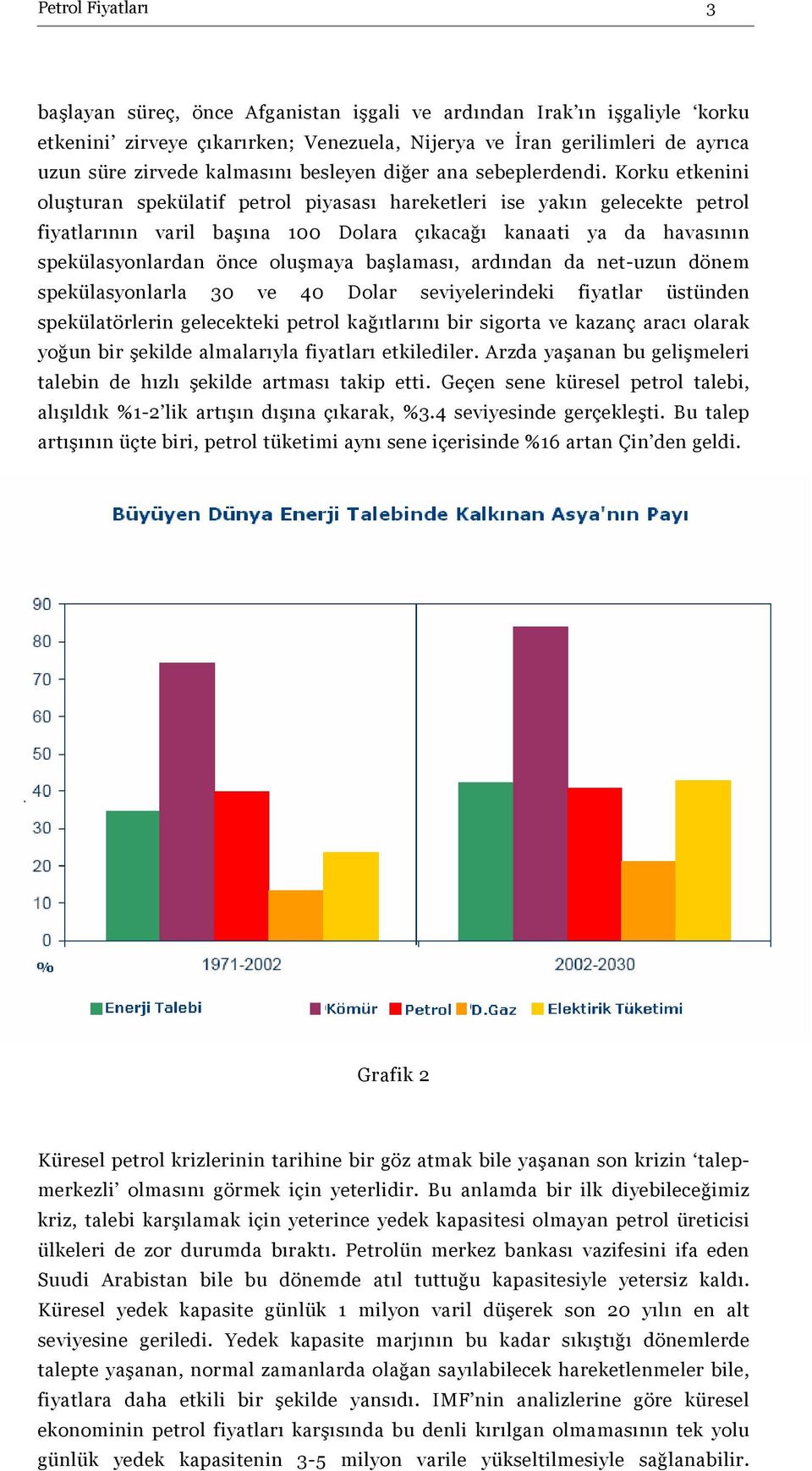 Korku etkenini oluşturan spekülatif petrol piyasası hareketleri ise yakın gelecekte petrol fiyatlarının varil başına 100 Dolara çıkacağı kanaati ya da havasının spekülasyonlardan önce oluşmaya