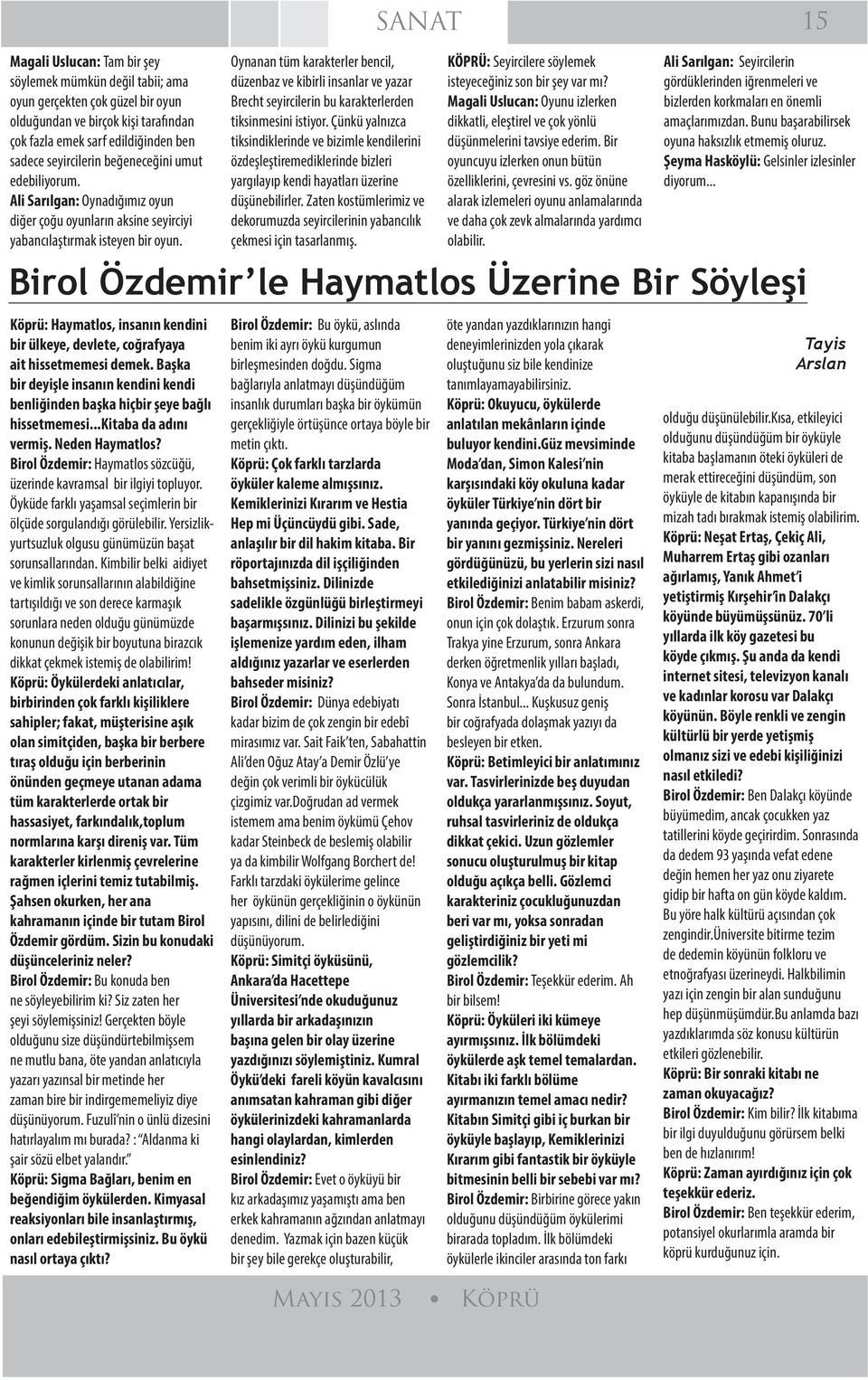 Oynanan tüm karakterler bencil, düzenbaz ve kibirli insanlar ve yazar Brecht seyircilerin bu karakterlerden tiksinmesini istiyor.