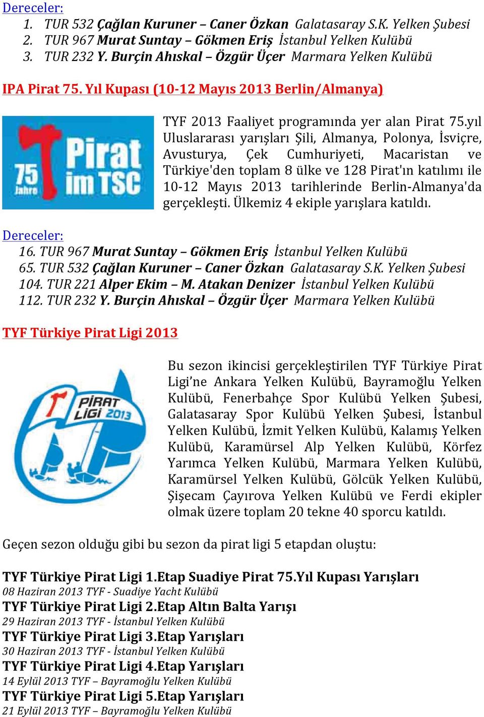 yıl Uluslararası yarışları Şili, Almanya, Polonya, İsviçre, Avusturya, Çek Cumhuriyeti, Macaristan ve Türkiye'den toplam 8 ülke ve 128 Pirat'ın katılımı ile 10-12 Mayıs 2013 tarihlerinde Berlin-