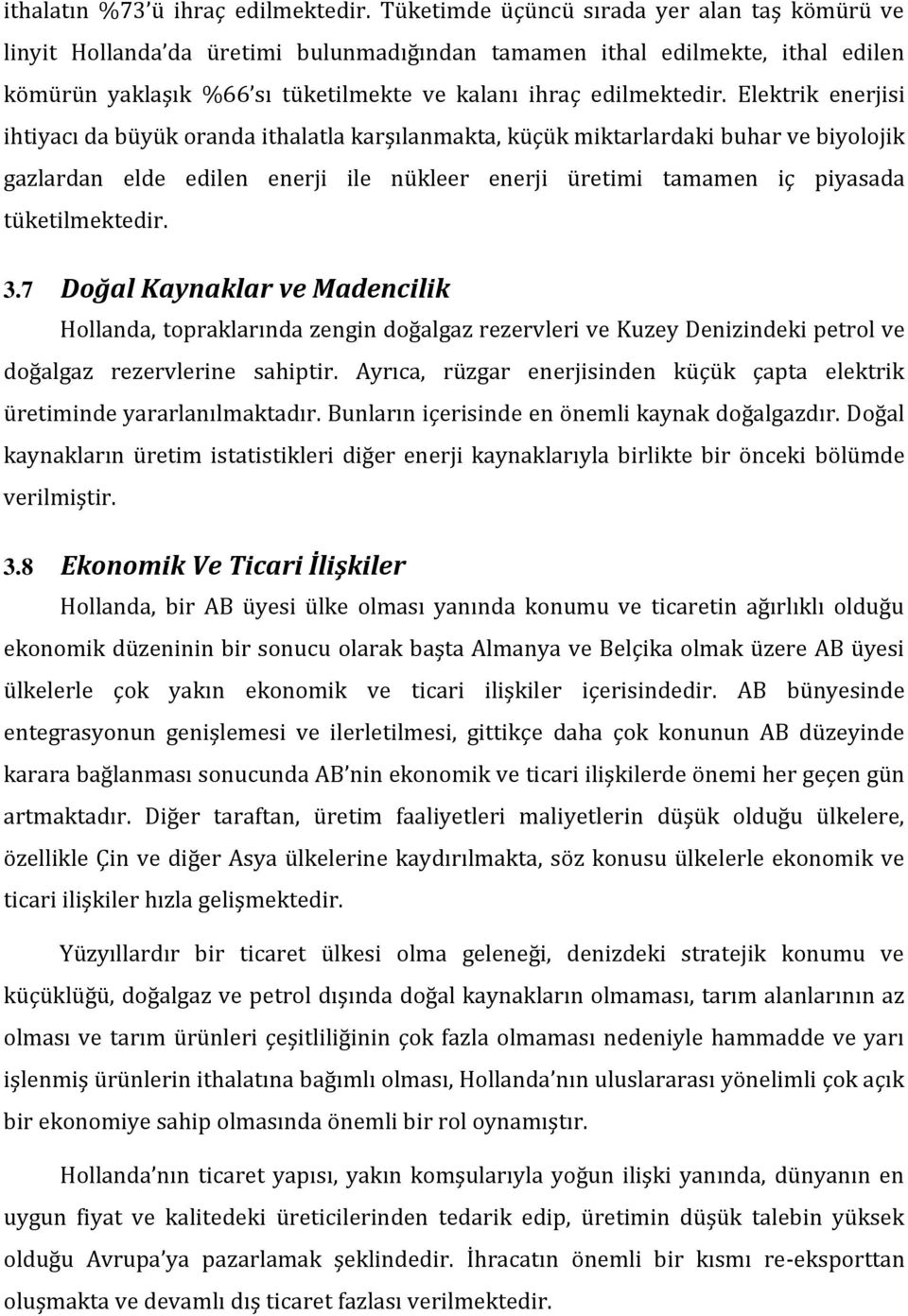 Elektrik enerjisi ihtiyacı da büyük oranda ithalatla karşılanmakta, küçük miktarlardaki buhar ve biyolojik gazlardan elde edilen enerji ile nükleer enerji üretimi tamamen iç piyasada tüketilmektedir.