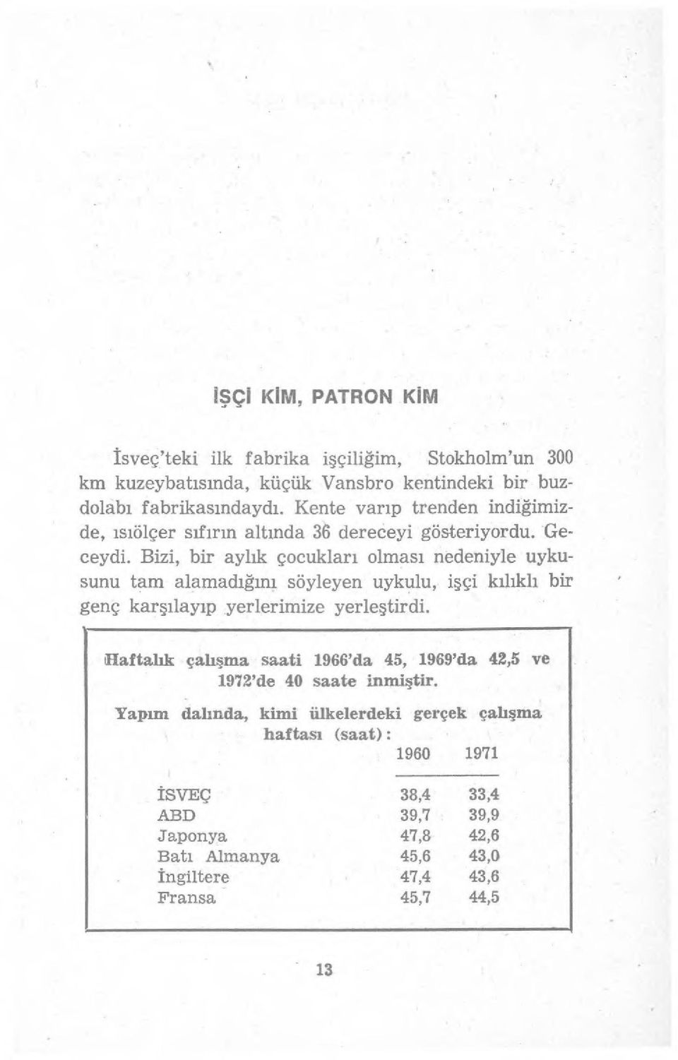 Bizi, bir ayl ık çocuklar ı olmas ı nedeniyle uykusunu tam alamad ığını söyleyen uykulu, i şçi kılıklı bir genç kar şılay ıp yerlerimize yerle ştirdi.