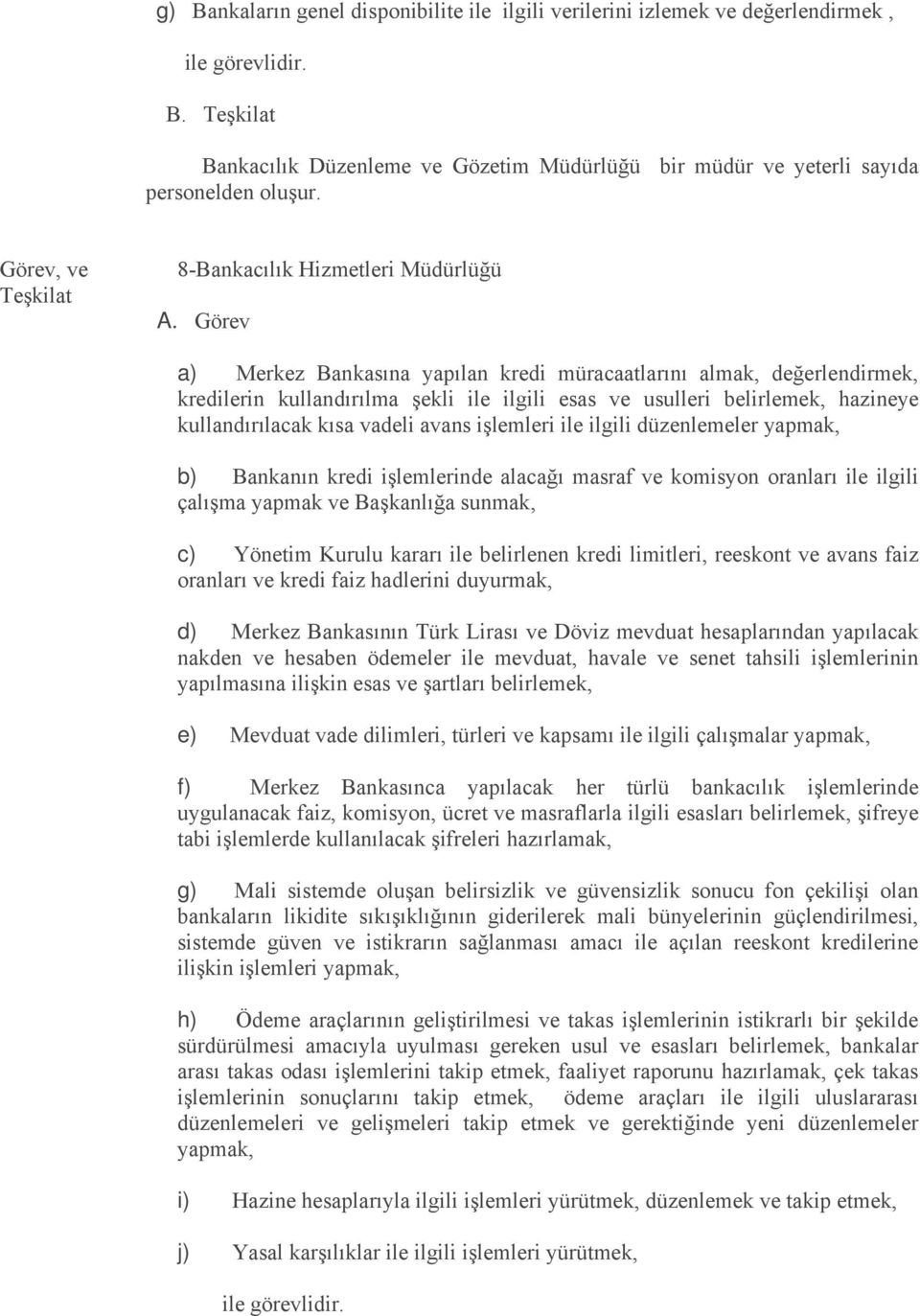 kullandırılacak kısa vadeli avans işlemleri ile ilgili düzenlemeler yapmak, b) Bankanın kredi işlemlerinde alacağı masraf ve komisyon oranları ile ilgili çalışma yapmak ve Başkanlığa sunmak, c)