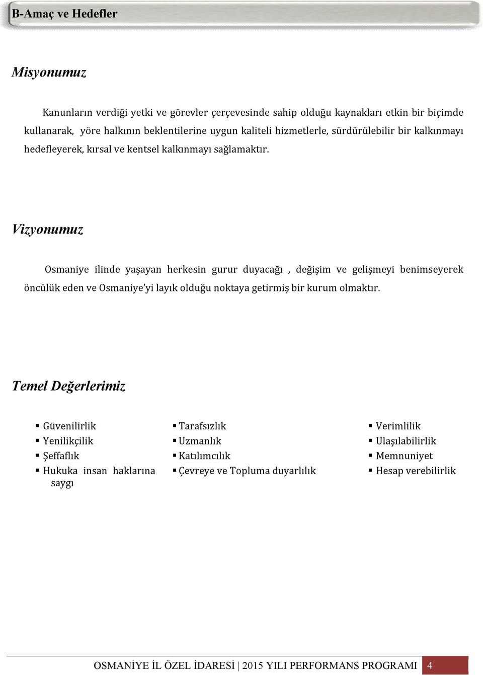 Vizyonumuz Osmaniye ilinde yaşayan herkesin gurur duyacağı, değişim ve gelişmeyi benimseyerek öncülük eden ve Osmaniye yi layık olduğu noktaya getirmiş bir kurum olmaktır.