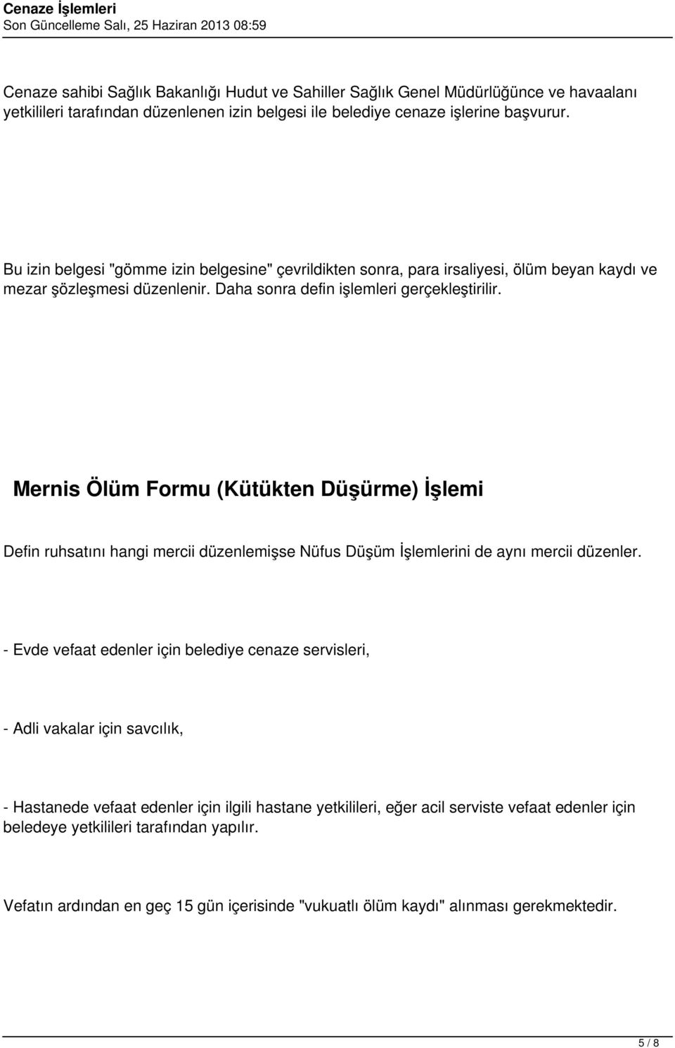 Mernis Ölüm Formu (Kütükten Düşürme) İşlemi Defin ruhsatını hangi mercii düzenlemişse Nüfus Düşüm İşlemlerini de aynı mercii düzenler.