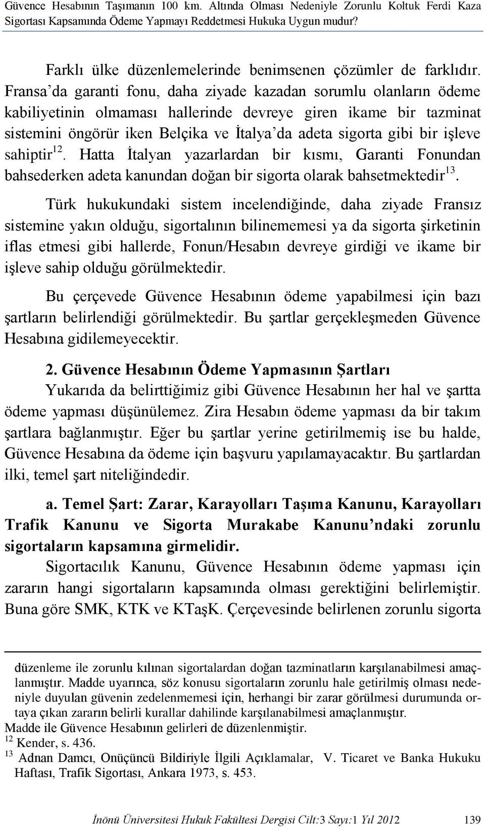 Fransa da garanti fonu, daha ziyade kazadan sorumlu olanların ödeme kabiliyetinin olmaması hallerinde devreye giren ikame bir tazminat sistemini öngörür iken Belçika ve İtalya da adeta sigorta gibi