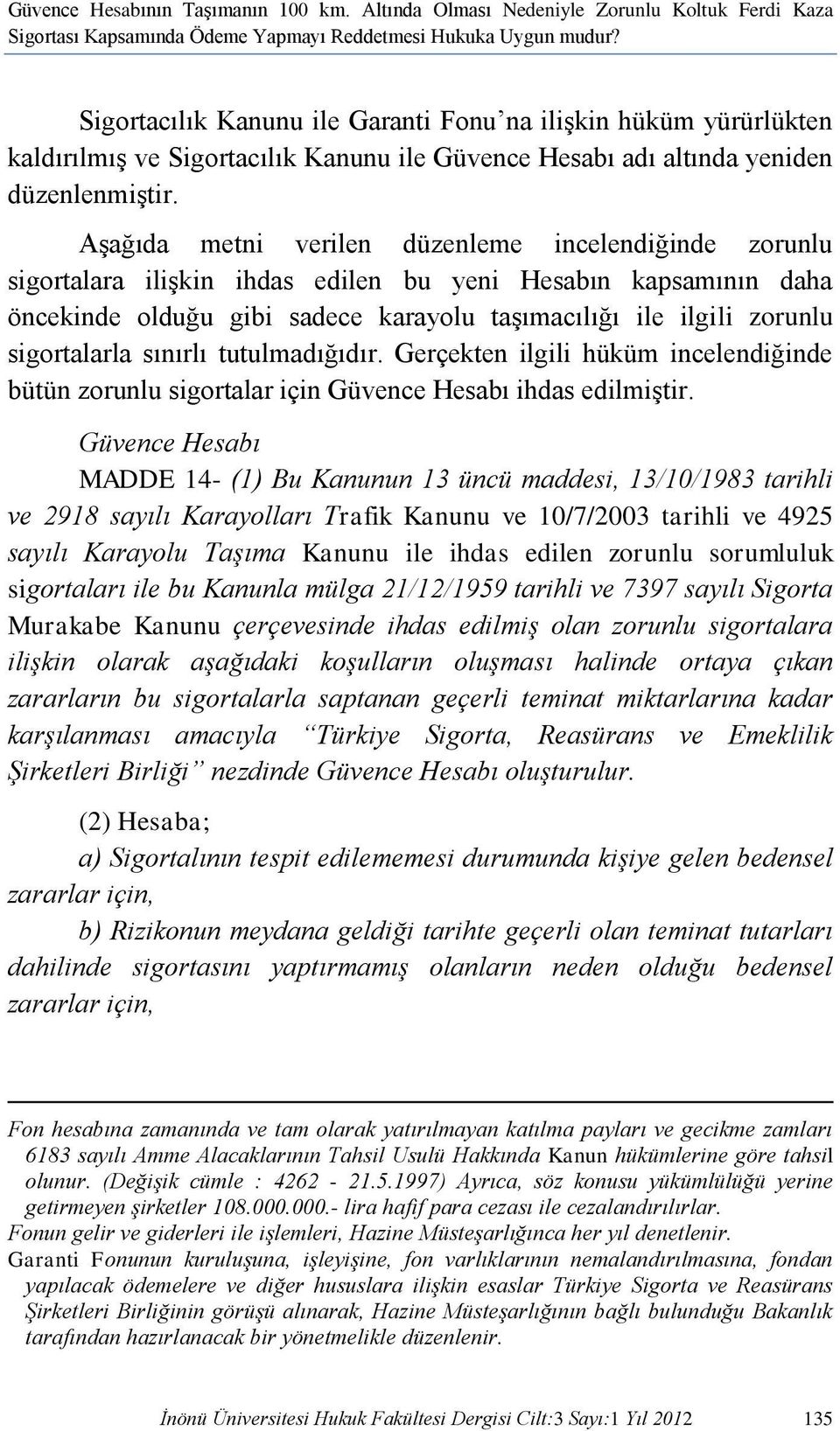 Aşağıda metni verilen düzenleme incelendiğinde zorunlu sigortalara ilişkin ihdas edilen bu yeni Hesabın kapsamının daha öncekinde olduğu gibi sadece karayolu taşımacılığı ile ilgili zorunlu