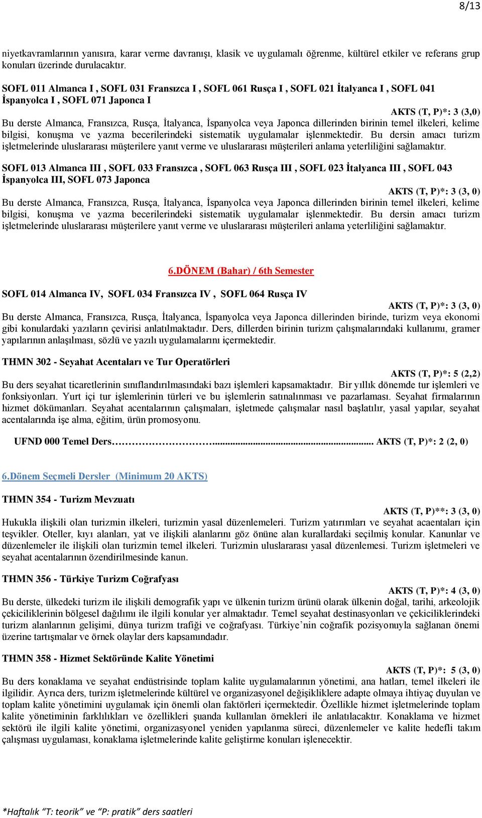 İspanyolca veya Japonca dillerinden birinin temel ilkeleri, kelime bilgisi, konuşma ve yazma becerilerindeki sistematik uygulamalar işlenmektedir.