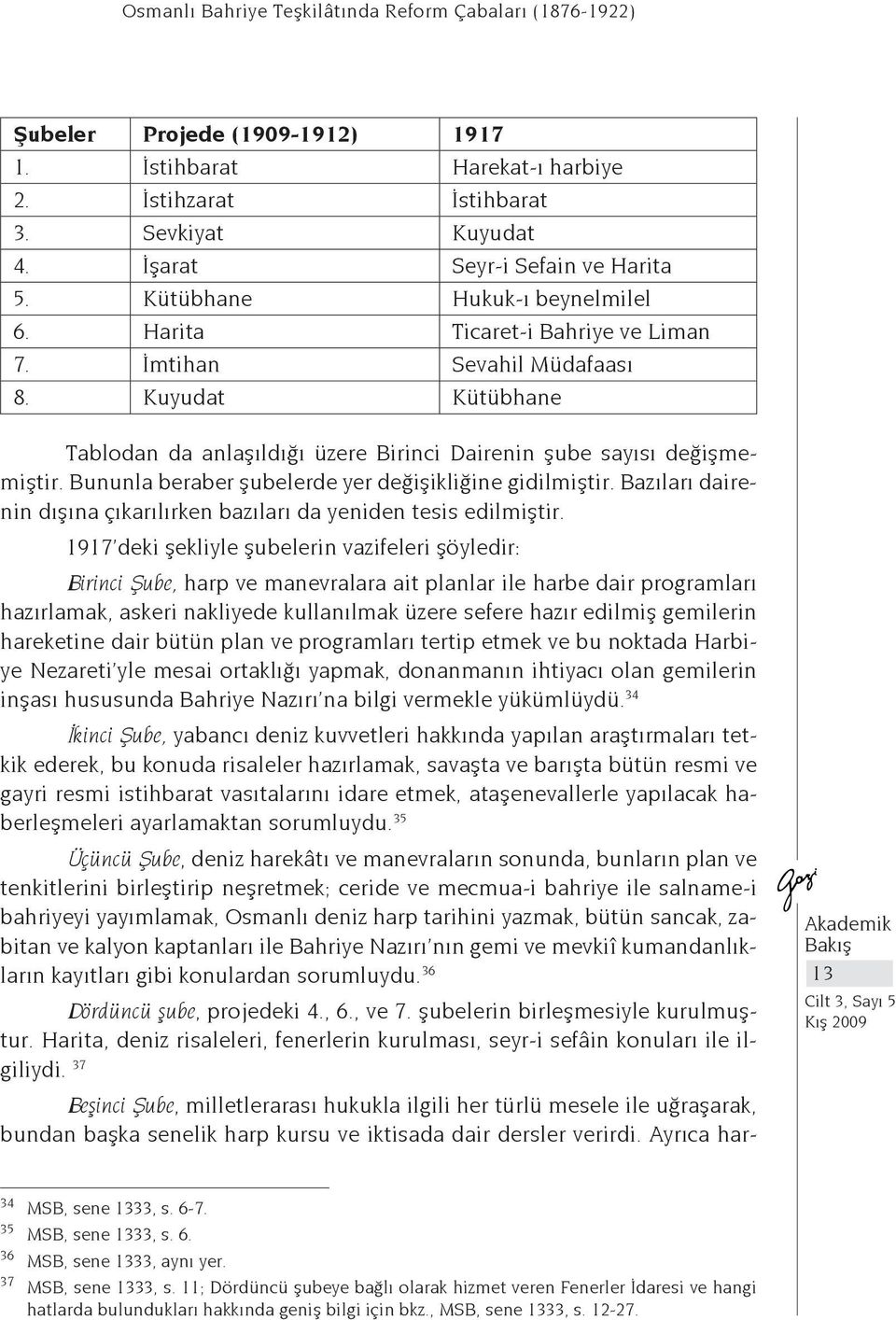 Kuyudat Kütübhane Tablodan da anlaşıldığı üzere Birinci Dairenin şube sayısı değişmemiştir. Bununla beraber şubelerde yer değişikliğine gidilmiştir.