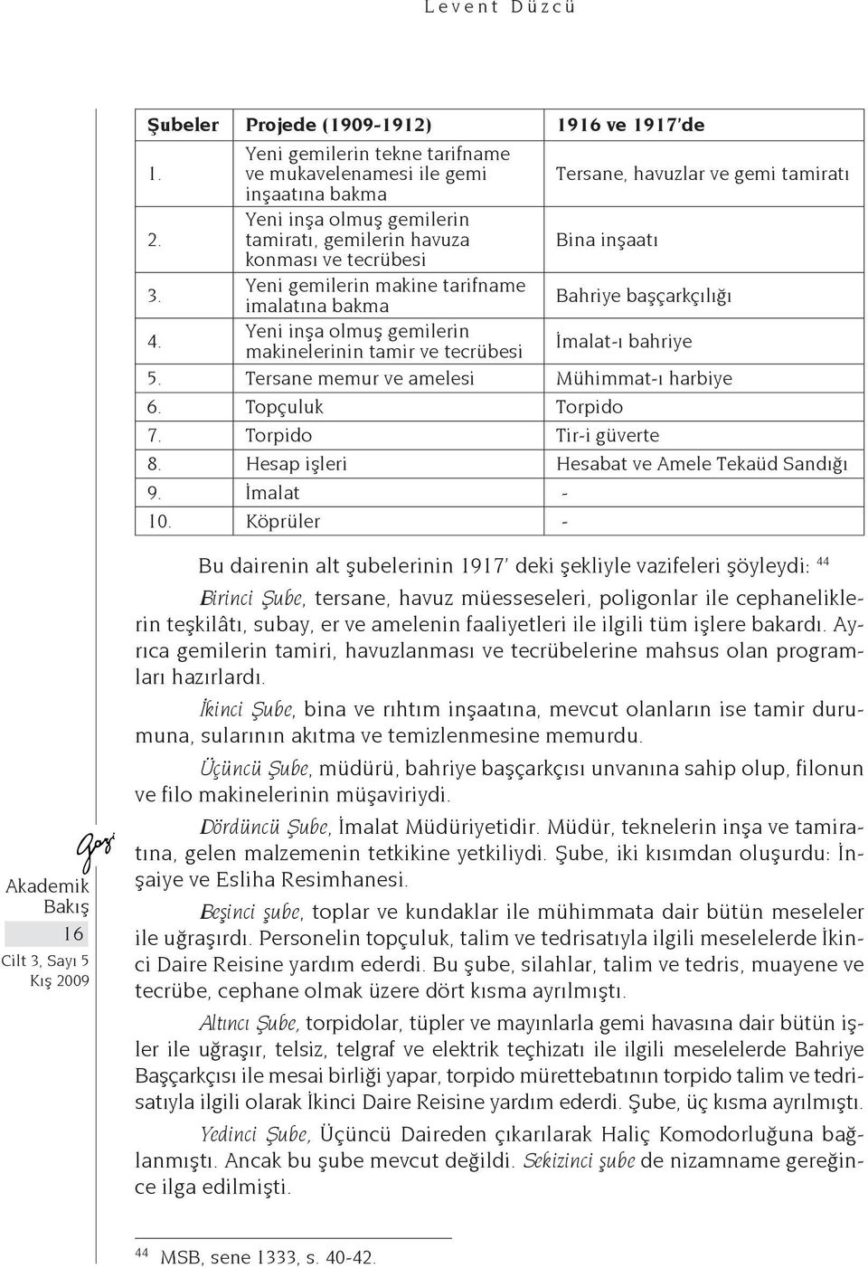 Yeni inşa olmuş gemilerin makinelerinin tamir ve tecrübesi İmalat-ı bahriye 5. Tersane memur ve amelesi Mühimmat-ı harbiye 6. Topçuluk Torpido 7. Torpido Tir-i güverte 8.