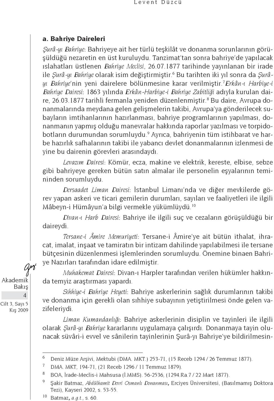 6 Bu tarihten iki yıl sonra da Şurâyı Bahriye nin yeni dairelere bölünmesine karar verilmiştir.