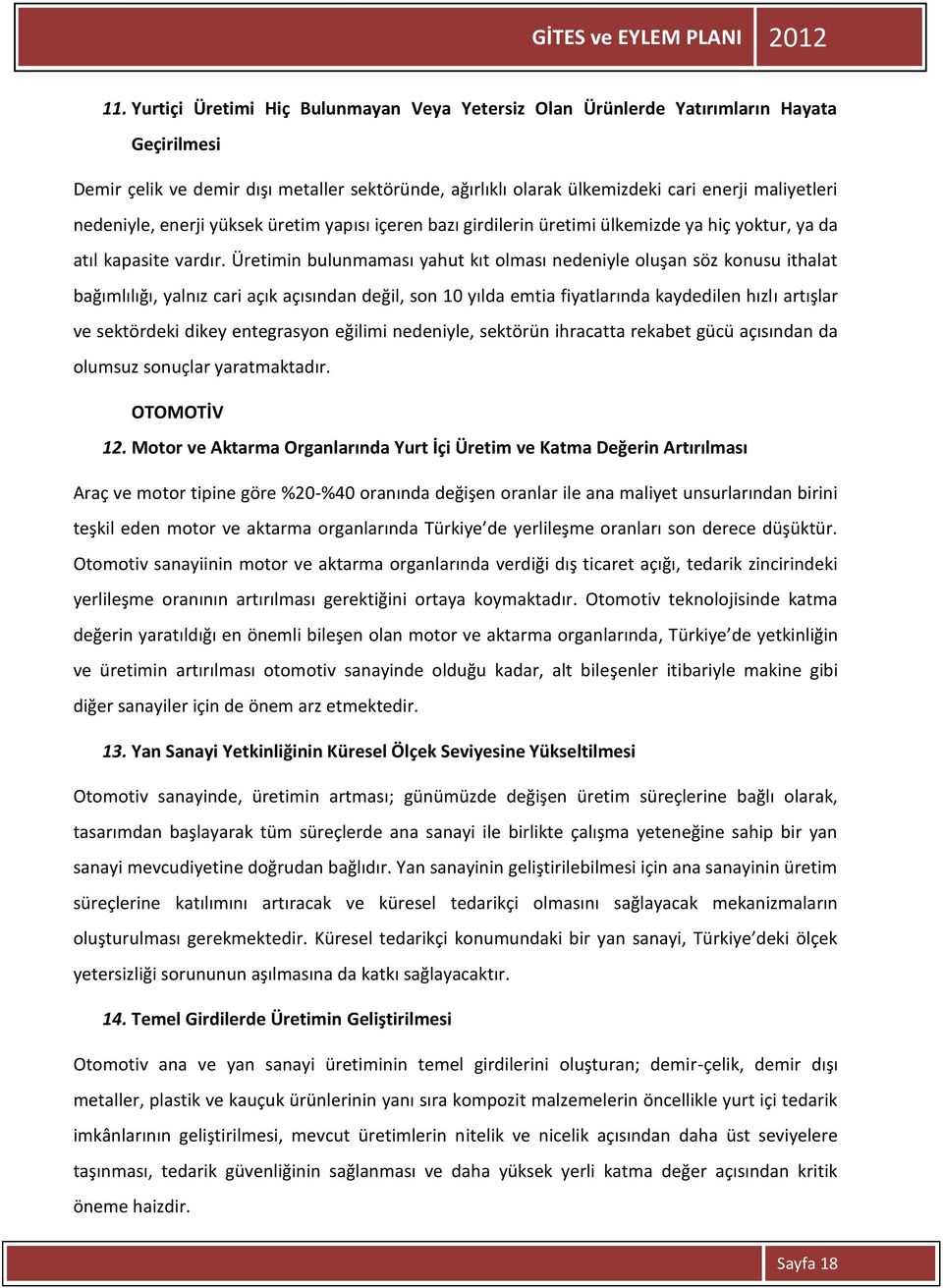 Üretimin bulunmaması yahut kıt olması nedeniyle oluşan söz konusu ithalat bağımlılığı, yalnız cari açık açısından değil, son 10 yılda emtia fiyatlarında kaydedilen hızlı artışlar ve sektördeki dikey