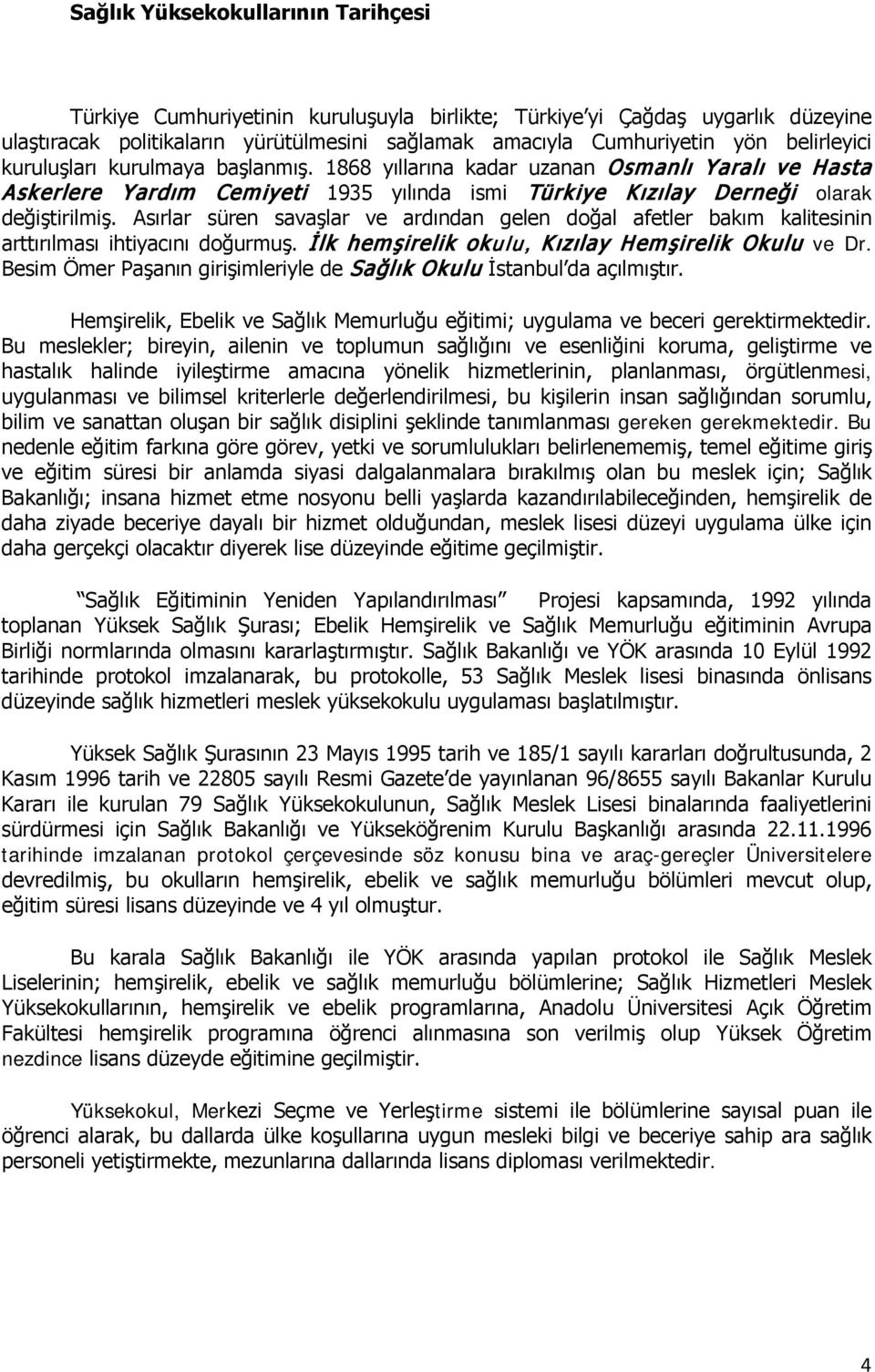 Asırlar süren savaşlar ve ardından gelen doğal afetler bakım kalitesinin arttırılması ihtiyacını doğurmuş. İlk hemşirelik okulu, Kızılay Hemşirelik Okulu ve Dr.