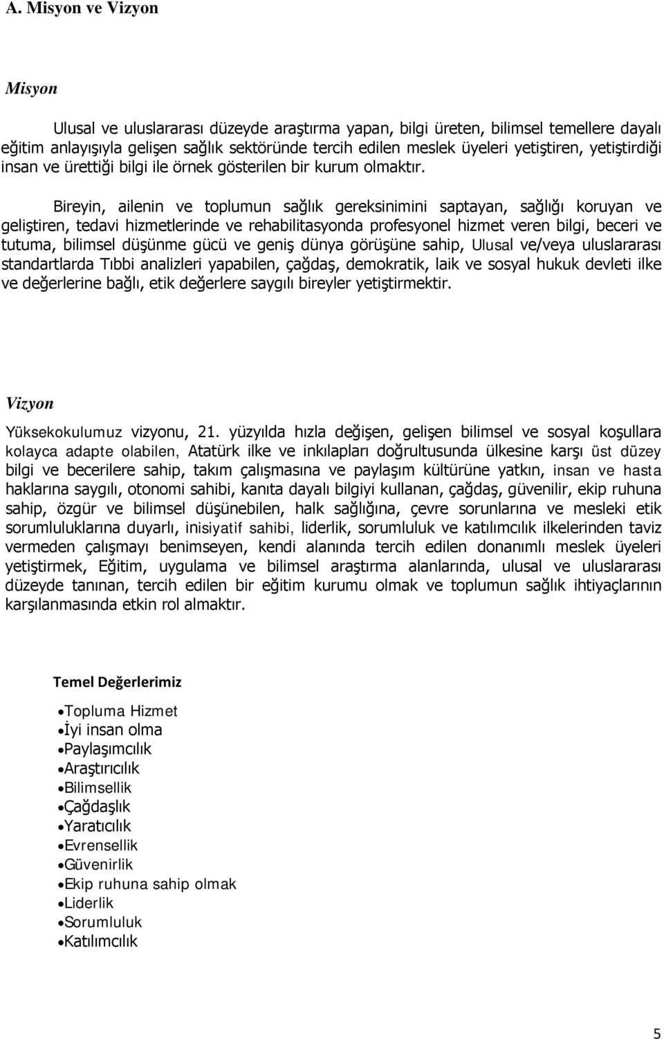 Bireyin, ailenin ve toplumun sağlık gereksinimini saptayan, sağlığı koruyan ve geliştiren, tedavi hizmetlerinde ve rehabilitasyonda profesyonel hizmet veren bilgi, beceri ve tutuma, bilimsel düşünme