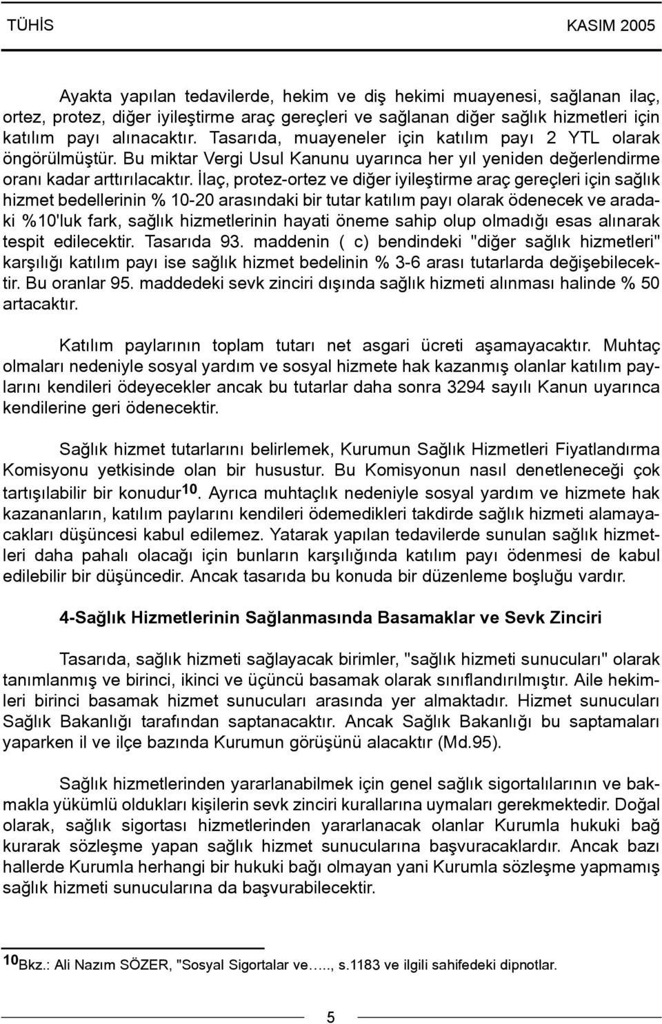 Ýlaç, protez-ortez ve diðer iyileþtirme araç gereçleri için saðlýk hizmet bedellerinin % 10-20 arasýndaki bir tutar katýlým payý olarak ödenecek ve aradaki %10'luk fark, saðlýk hizmetlerinin hayati