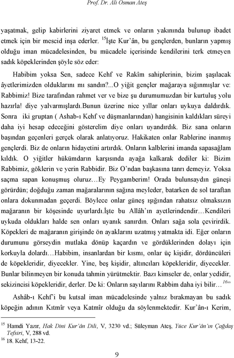 sahiplerinin, bizim şaşılacak âyetlerimizden olduklarını mı sandın?...o yiğit gençler mağaraya sığınmışlar ve: Rabbimiz! Bize tarafından rahmet ver ve bize şu durumumuzdan bir kurtuluş yolu hazırla!