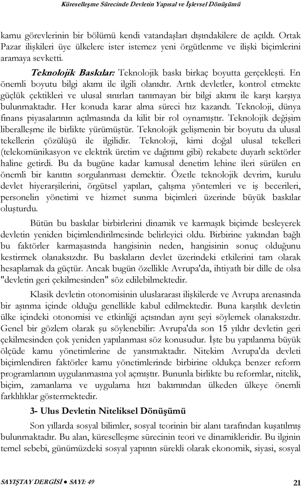 Artık devletler, kontrol etmekte güçlük çektikleri ve ulusal sınırları tanımayan bir bilgi akımı ile karşı karşıya bulunmaktadır. Her konuda karar alma süreci hız kazandı.