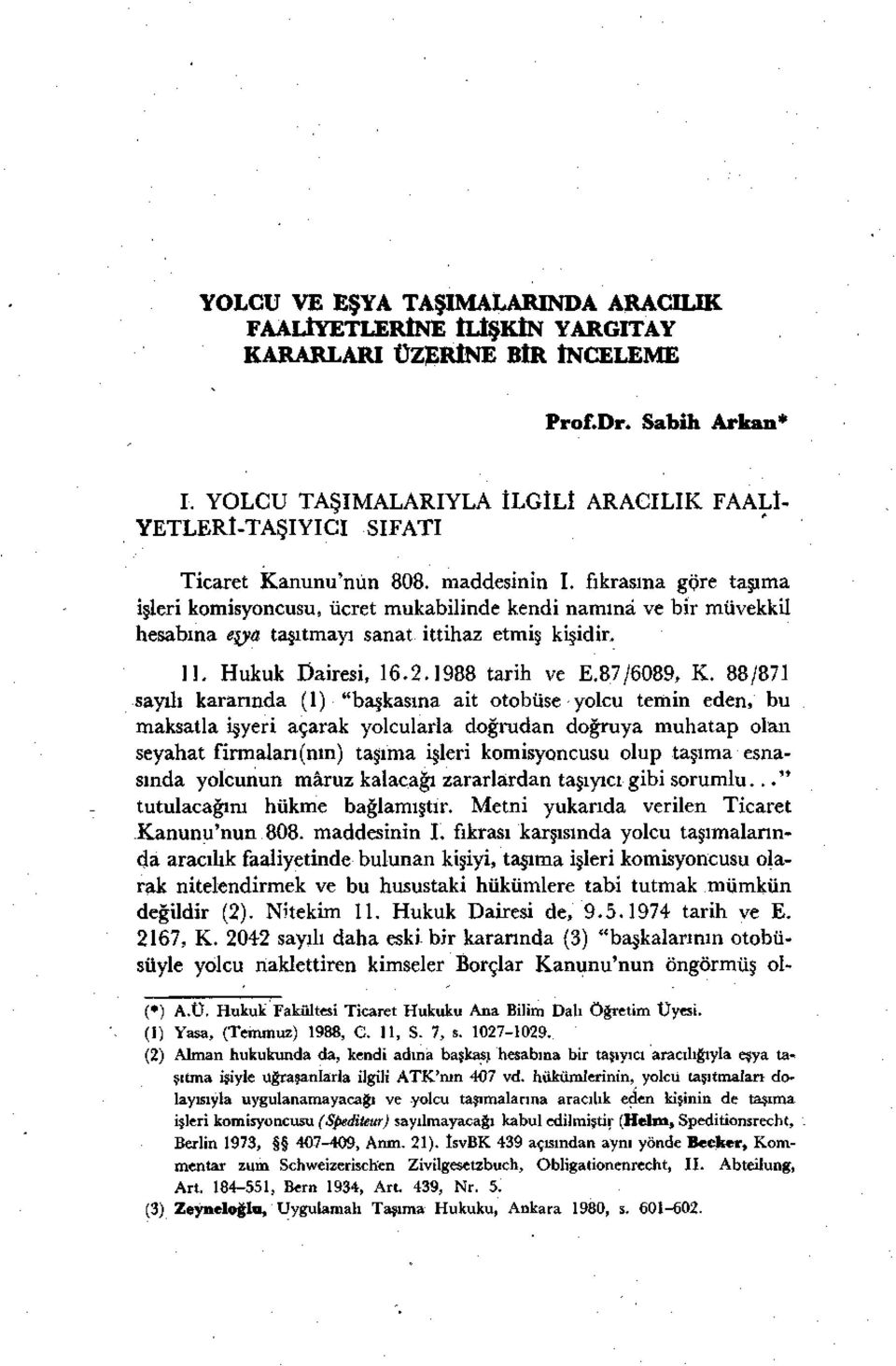 fıkrasına göre taşıma işleri komisyoncusu, ücret mukabilinde kendi namına ve bir müvekkil hesabına eşya taşıtmayı sanat ittihaz etmiş kişidir. II. Hukuk Dairesi, 16.2.1988 tarih ve E.87/6089, K.