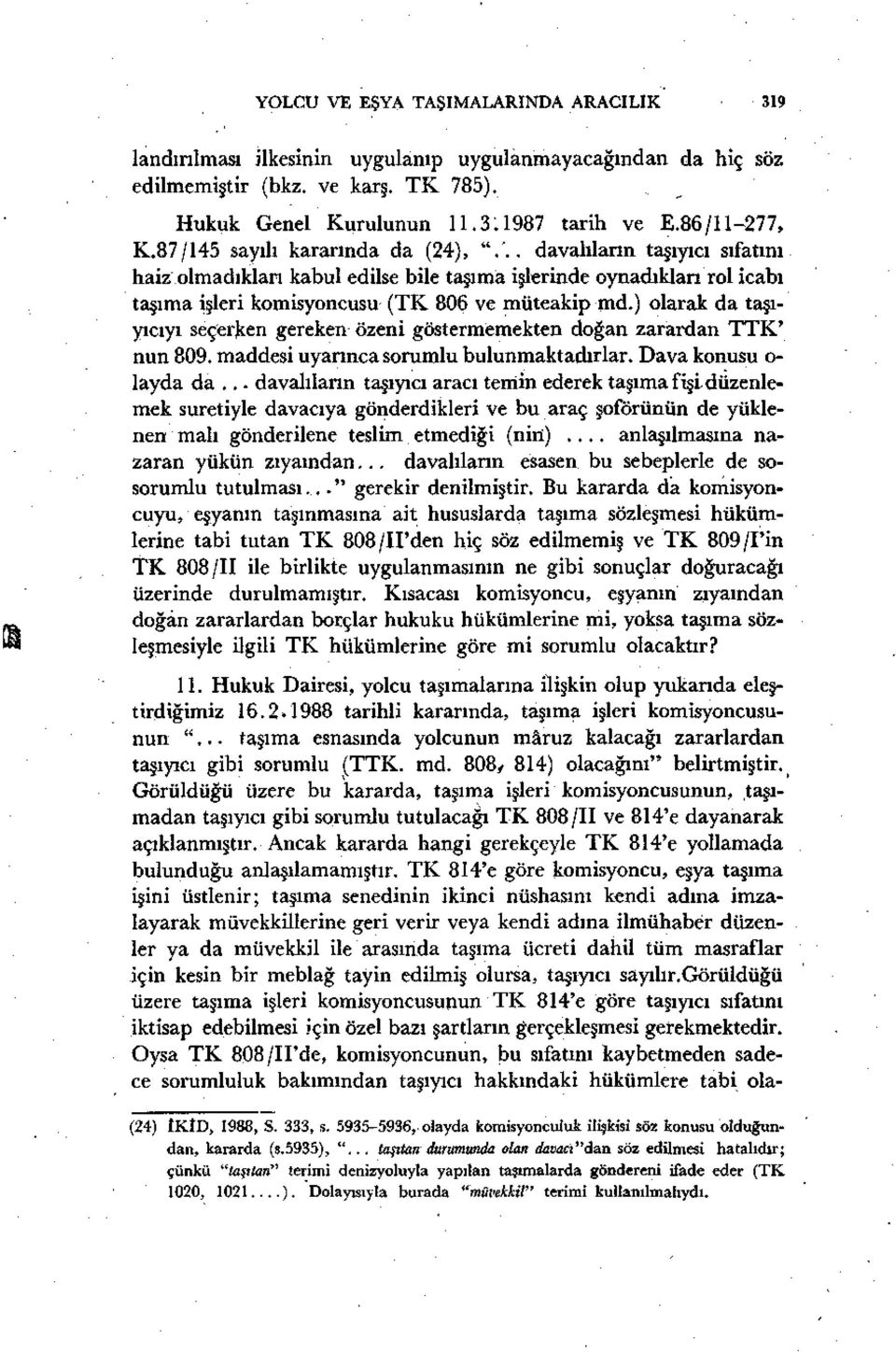 ) olarak da taşıyıcıyı seçerken gereken özeni göstermemekten doğan zarardan TTK' nun 809. maddesi uyarınca sorumlu bulunmaktadırlar. Dava konusu o- layda da.