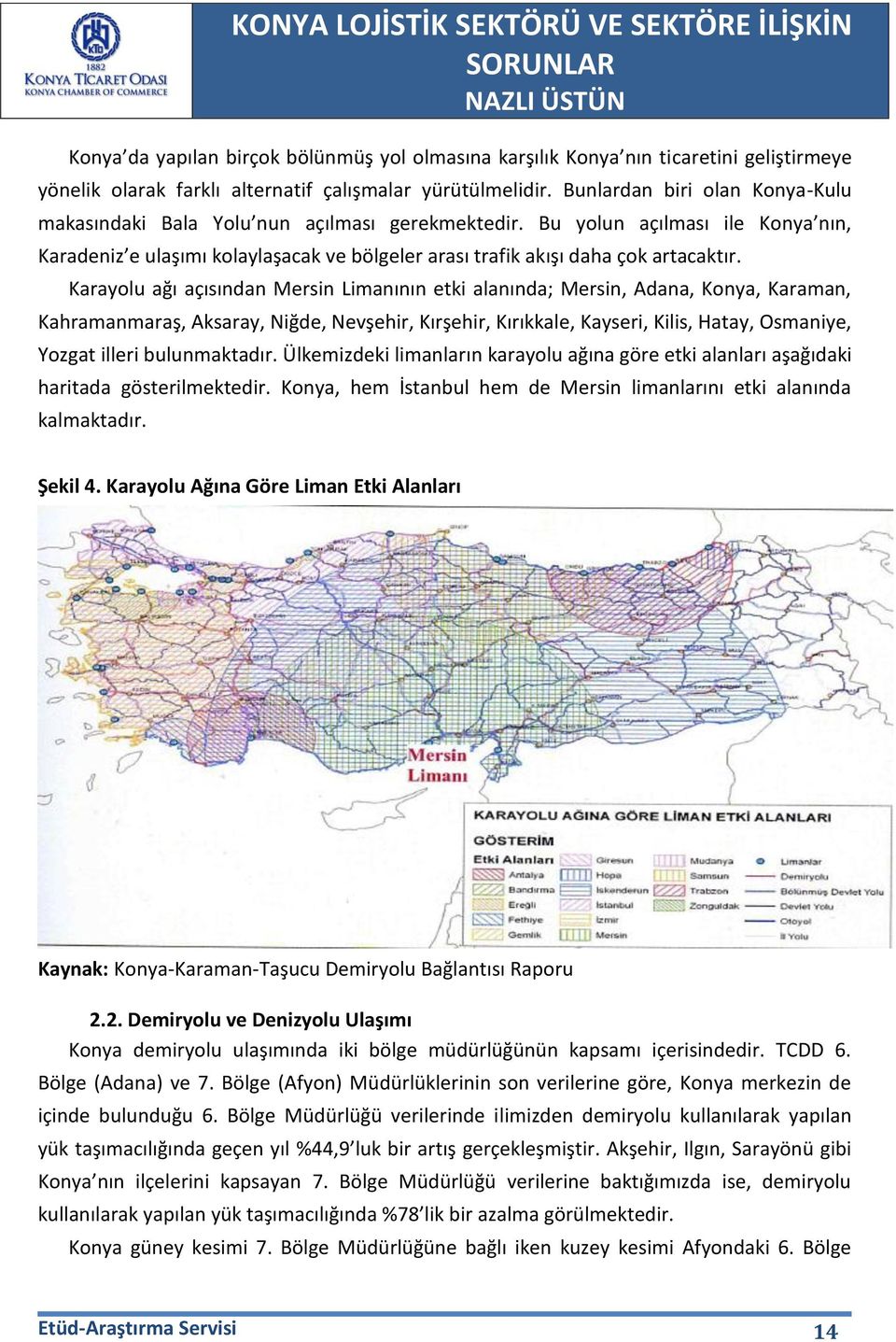 Karayolu ağı açısından Mersin Limanının etki alanında; Mersin, Adana, Konya, Karaman, Kahramanmaraş, Aksaray, Niğde, Nevşehir, Kırşehir, Kırıkkale, Kayseri, Kilis, Hatay, Osmaniye, Yozgat illeri