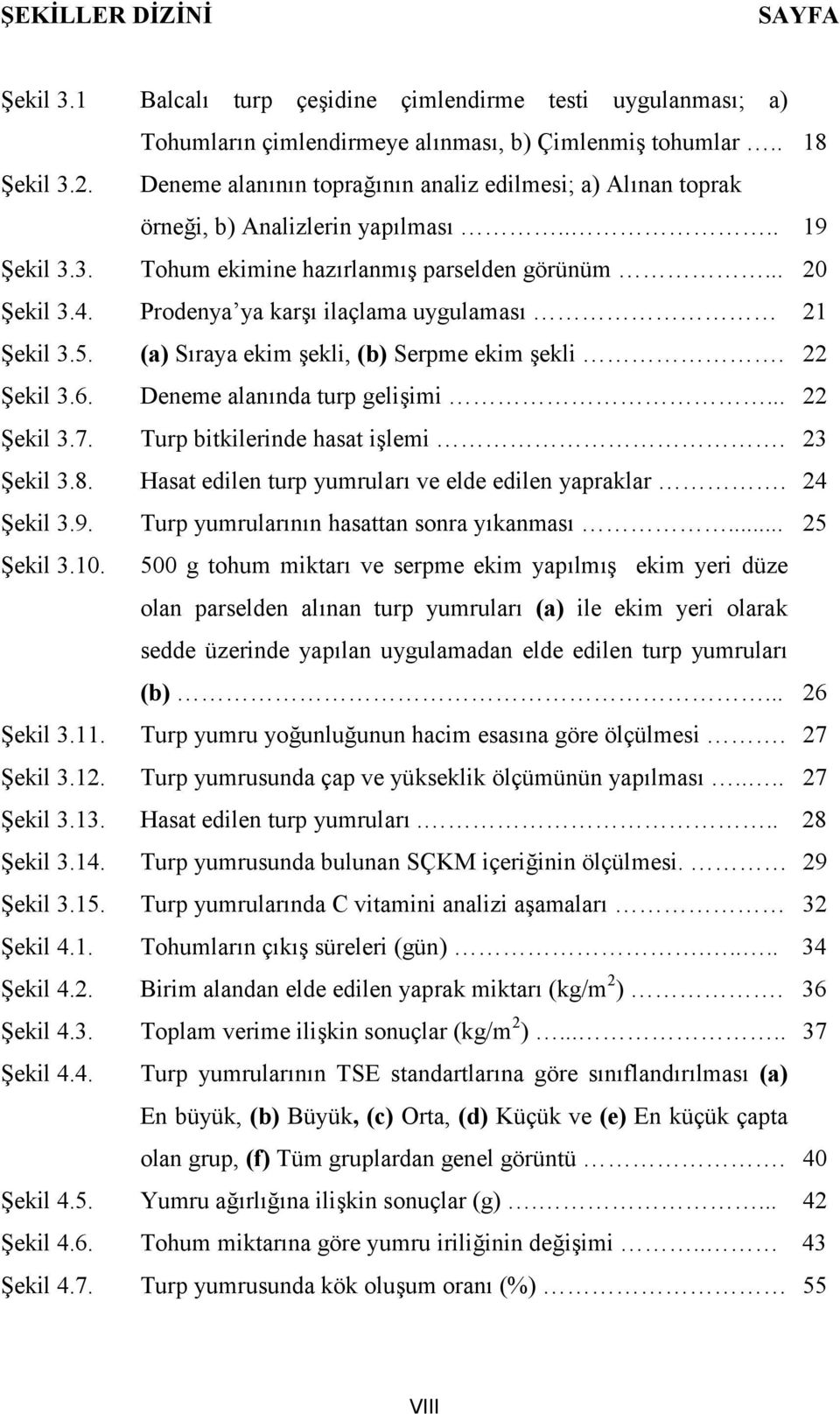 Prodenya ya karşı ilaçlama uygulaması 21 Şekil 3.5. (a) Sıraya ekim şekli, (b) Serpme ekim şekli. 22 Şekil 3.6. Deneme alanında turp gelişimi... 22 Şekil 3.7. Turp bitkilerinde hasat işlemi.