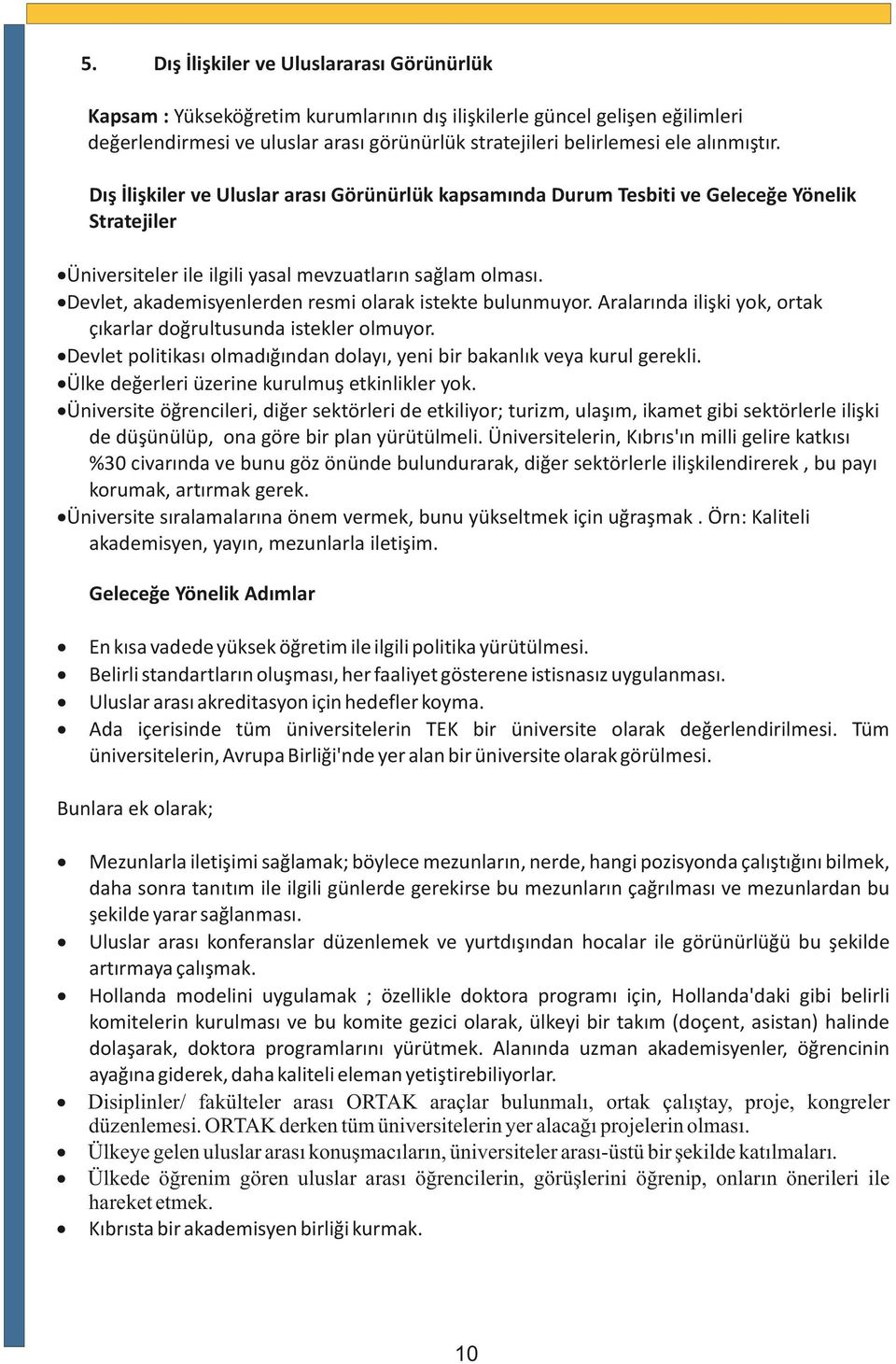 Devlet, akademisyenlerden resmi olarak istekte bulunmuyor. Aralarında ilişki yok, ortak çıkarlar doğrultusunda istekler olmuyor.