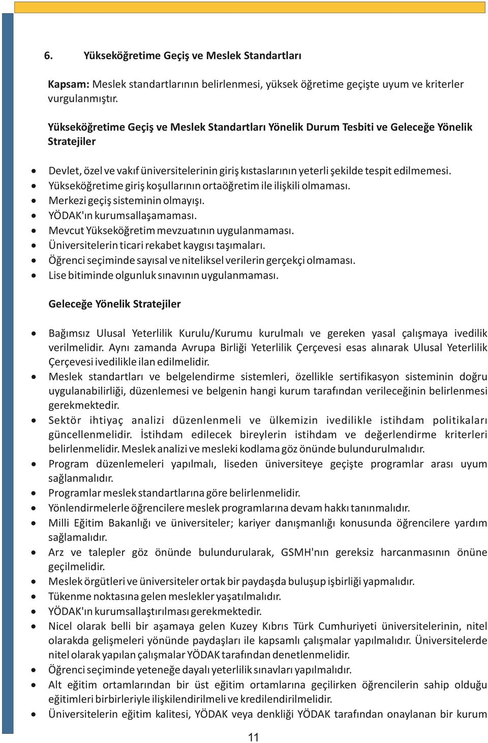 Yükseköğretime giriş koşullarının ortaöğretim ile ilişkili olmaması. Merkezi geçiş sisteminin olmayışı. YÖDAK'ın kurumsallaşamaması. Mevcut Yükseköğretim mevzuatının uygulanmaması.