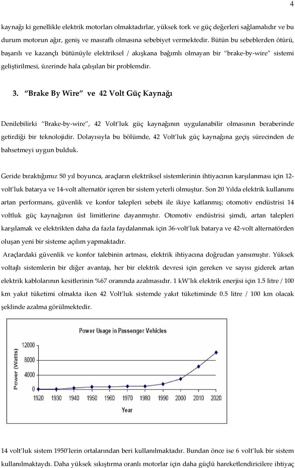 Brake By Wire ve 42 Volt Güç Kaynağı Denilebilirki Brake-by-wire, 42 Volt luk güç kaynağının uygulanabilir olmasının beraberinde getirdiği bir teknolojidir.