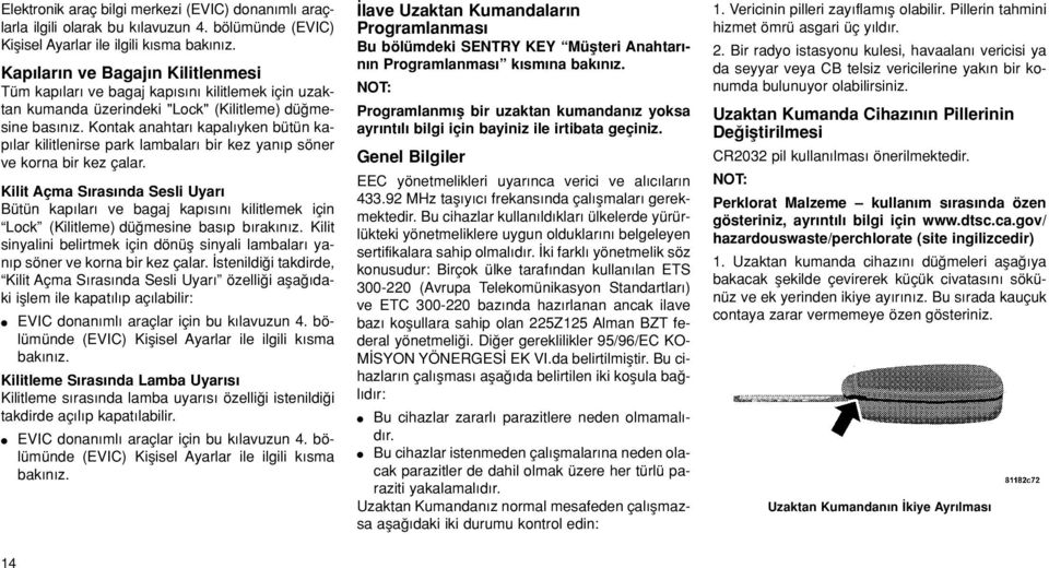 Kontak anahtar kapal yken bütün kap lar kilitlenirse park lambalar bir kez yan p söner ve korna bir kez çalar.