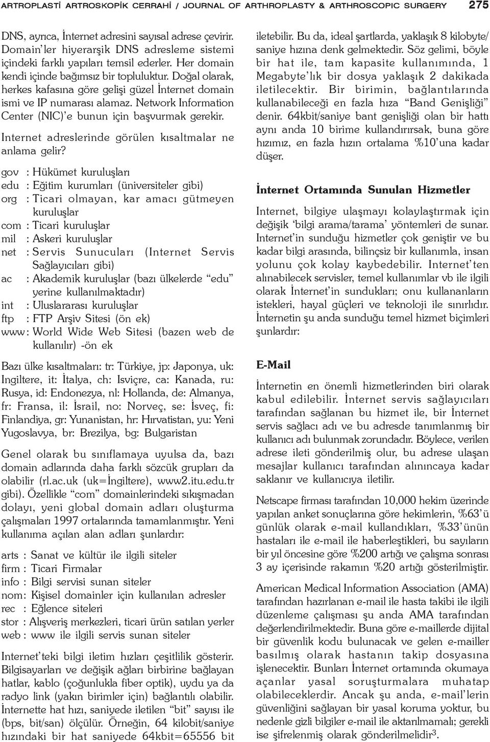 Doðal olarak, herkes kafasýna göre geliþi güzel Ýnternet domain ismi ve IP numarasý alamaz. Network Information Center (NIC) e bunun için baþvurmak gerekir.