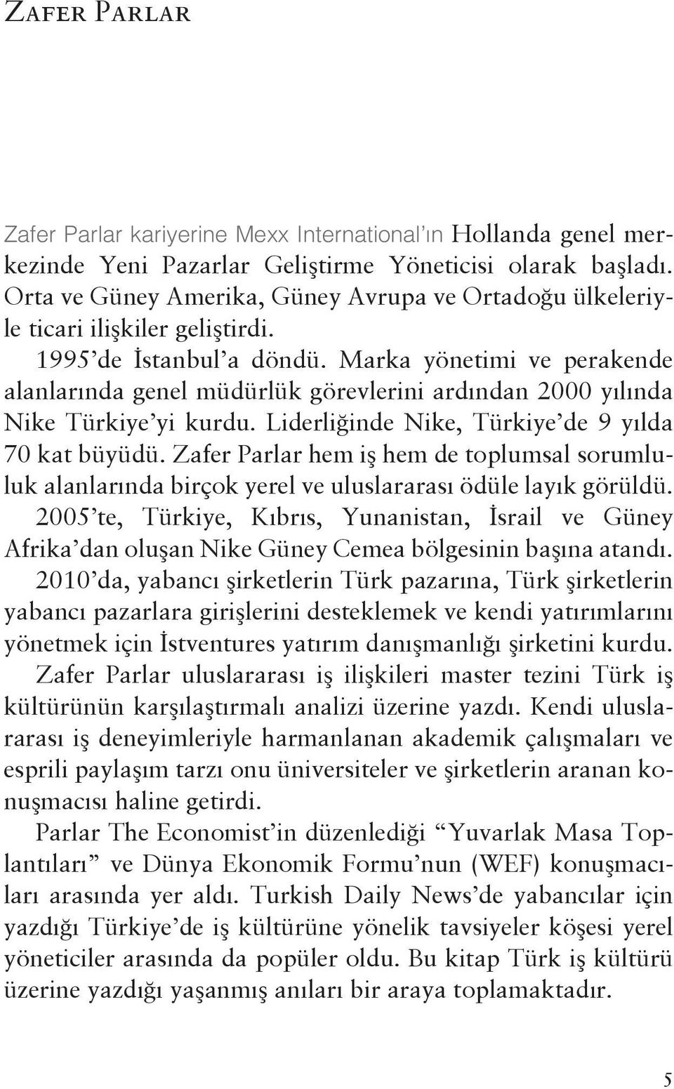 Marka yönetimi ve perakende alanlarında genel müdürlük görevlerini ardından 2000 yılında Nike Türkiye yi kurdu. Liderliğinde Nike, Türkiye de 9 yılda 70 kat büyüdü.