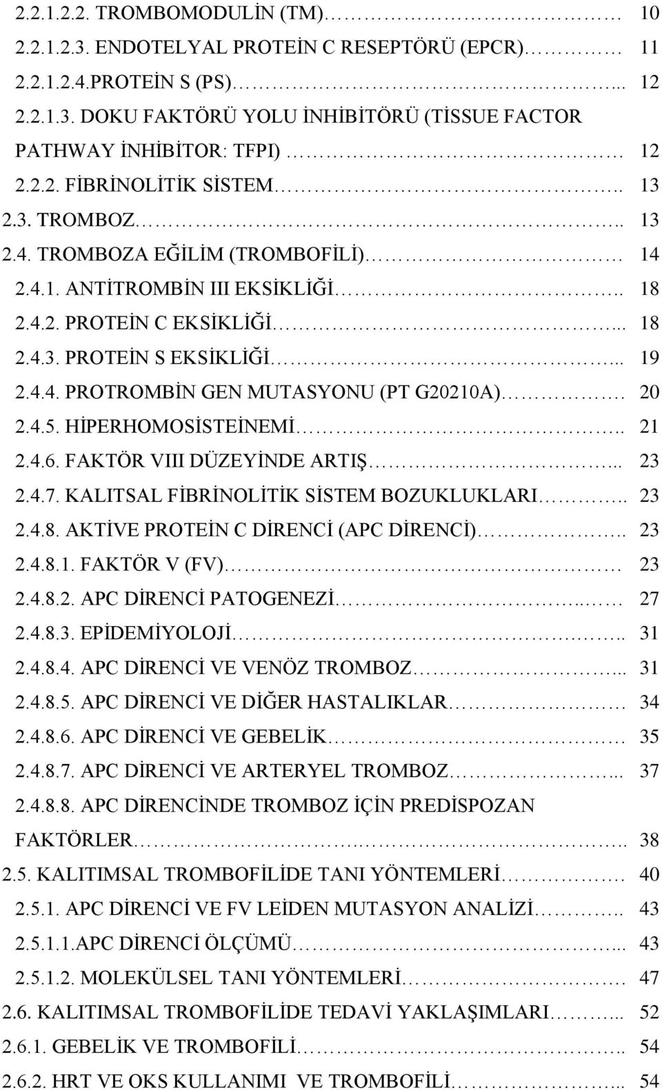 20 2.4.5. HİPERHOMOSİSTEİNEMİ.. 21 2.4.6. FAKTÖR VIII DÜZEYİNDE ARTIŞ... 23 2.4.7. KALITSAL FİBRİNOLİTİK SİSTEM BOZUKLUKLARI.. 23 2.4.8. AKTİVE PROTEİN C DİRENCİ (APC DİRENCİ).. 23 2.4.8.1. FAKTÖR V (FV) 23 2.