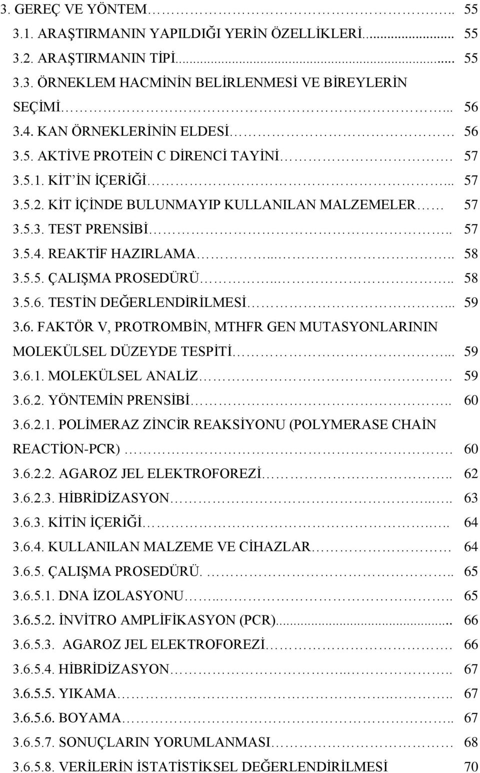 REAKTİF HAZIRLAMA..... 58 3.5.5. ÇALIŞMA PROSEDÜRÜ.... 58 3.5.6. TESTİN DEĞERLENDİRİLMESİ... 59 3.6. FAKTÖR V, PROTROMBİN, MTHFR GEN MUTASYONLARININ MOLEKÜLSEL DÜZEYDE TESPİTİ... 59 3.6.1.