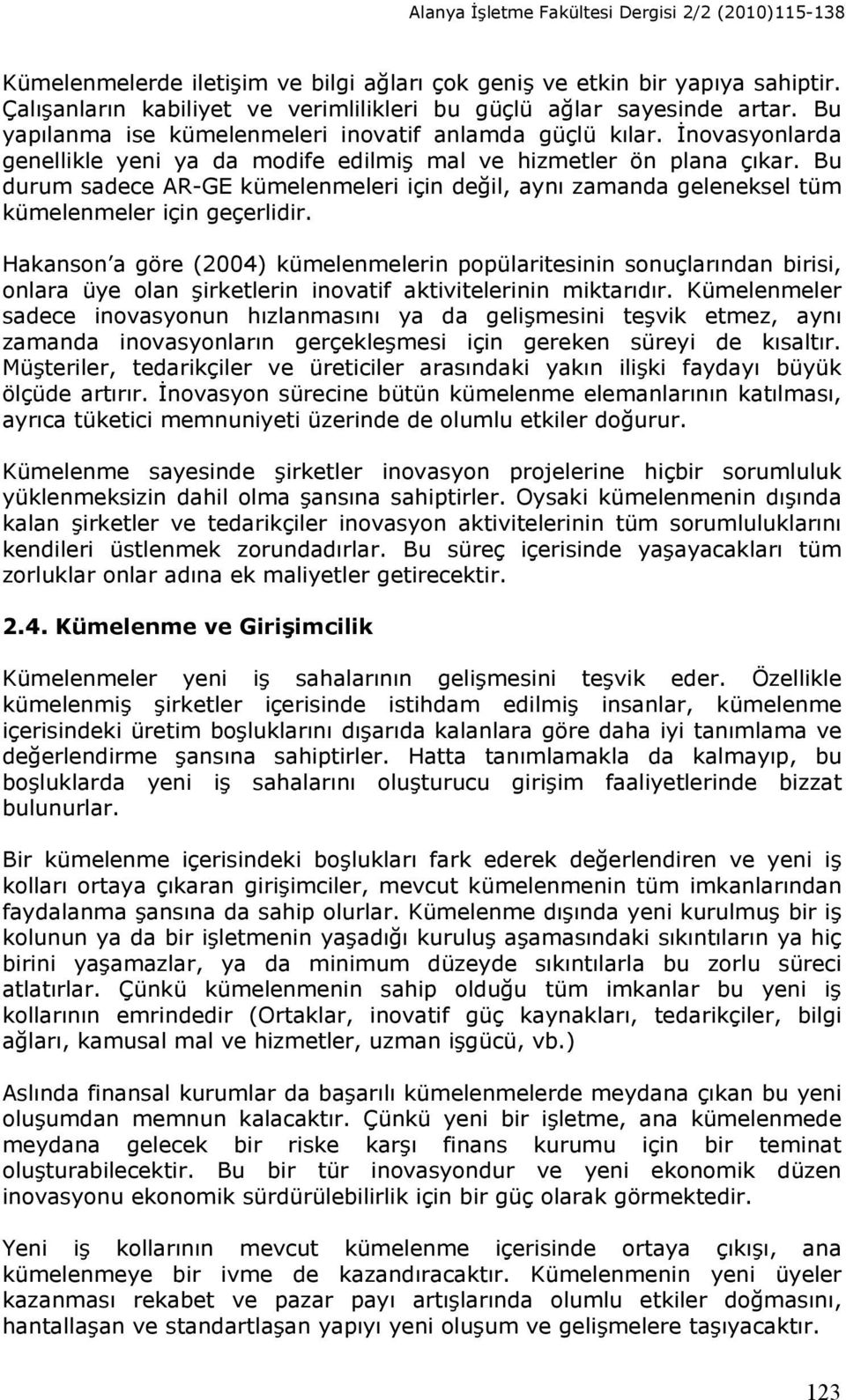 İnovasyonlarda genellikle yeni ya da modife edilmiş mal ve hizmetler ön plana çıkar. Bu durum sadece AR-GE kümelenmeleri için değil, aynı zamanda geleneksel tüm kümelenmeler için geçerlidir.