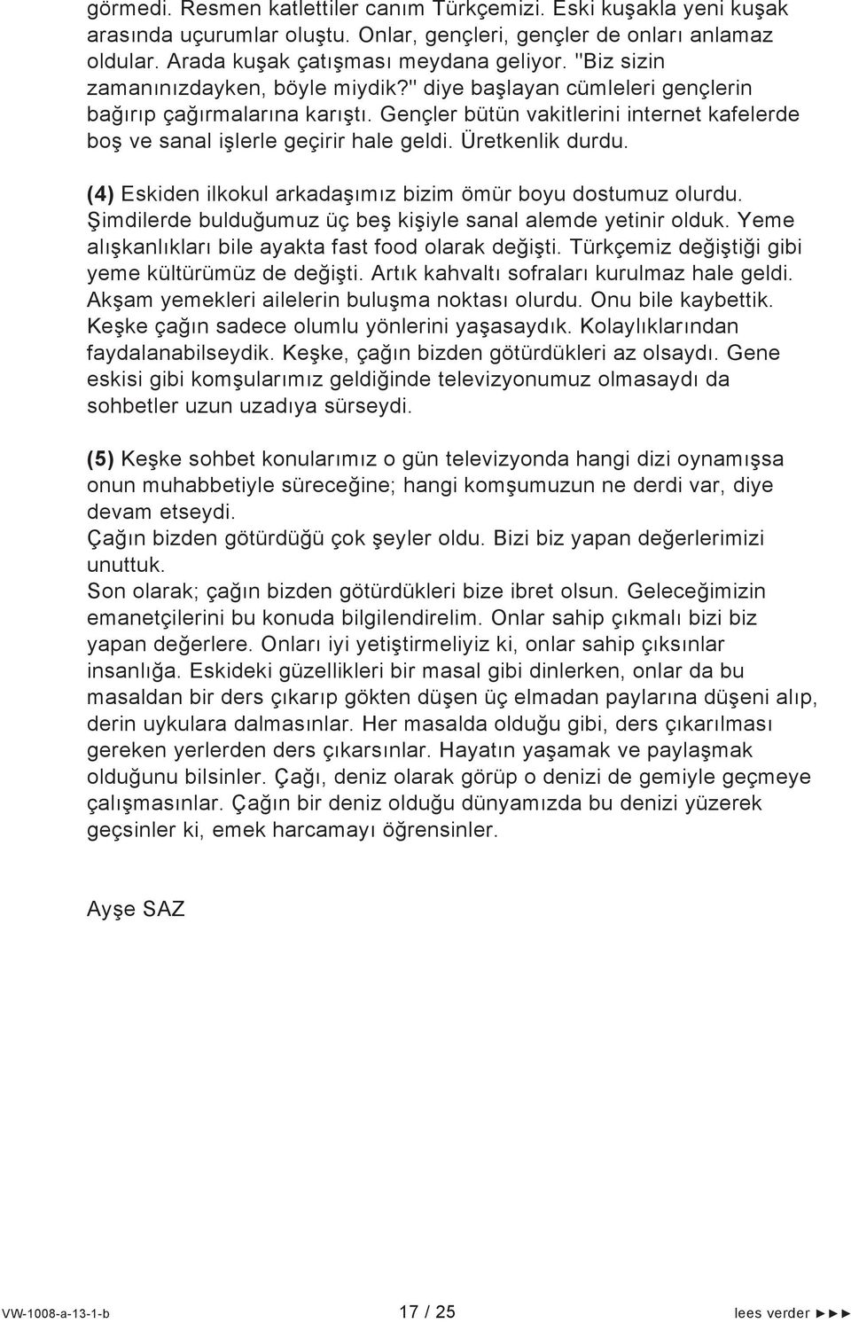 Üretkenlik durdu. (4) Eskiden ilkokul arkadaşımız bizim ömür boyu dostumuz olurdu. Şimdilerde bulduğumuz üç beş kişiyle sanal alemde yetinir olduk.