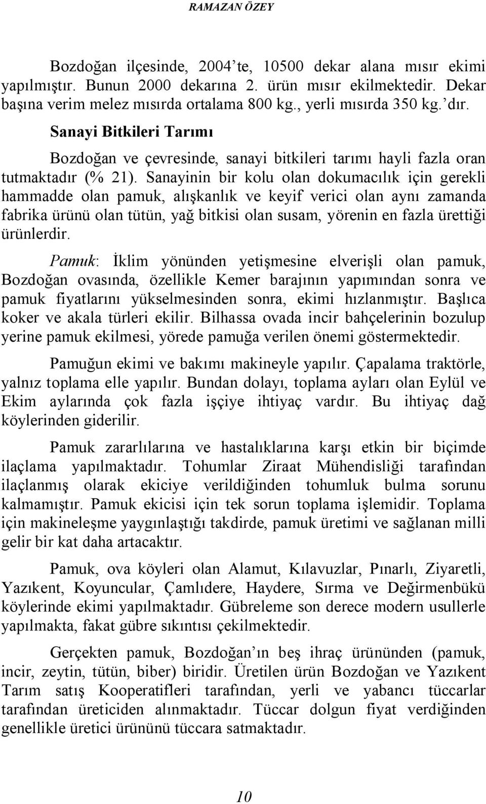 Sanayinin bir kolu olan dokumacılık için gerekli hammadde olan pamuk, alışkanlık ve keyif verici olan aynı zamanda fabrika ürünü olan tütün, yağ bitkisi olan susam, yörenin en fazla ürettiği