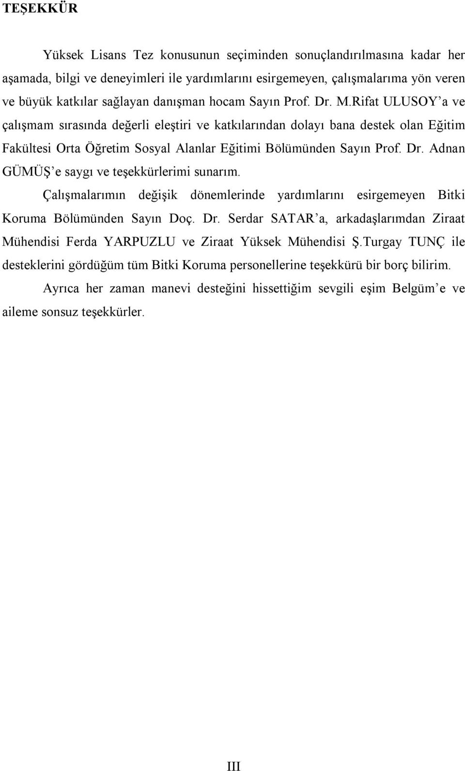 Çalışmalarımın değişik dönemlerinde yardımlarını esirgemeyen Bitki Koruma Bölümünden Sayın Doç. Dr. Serdar SATAR a, arkadaşlarımdan Ziraat Mühendisi Ferda YARPUZLU ve Ziraat Yüksek Mühendisi Ş.