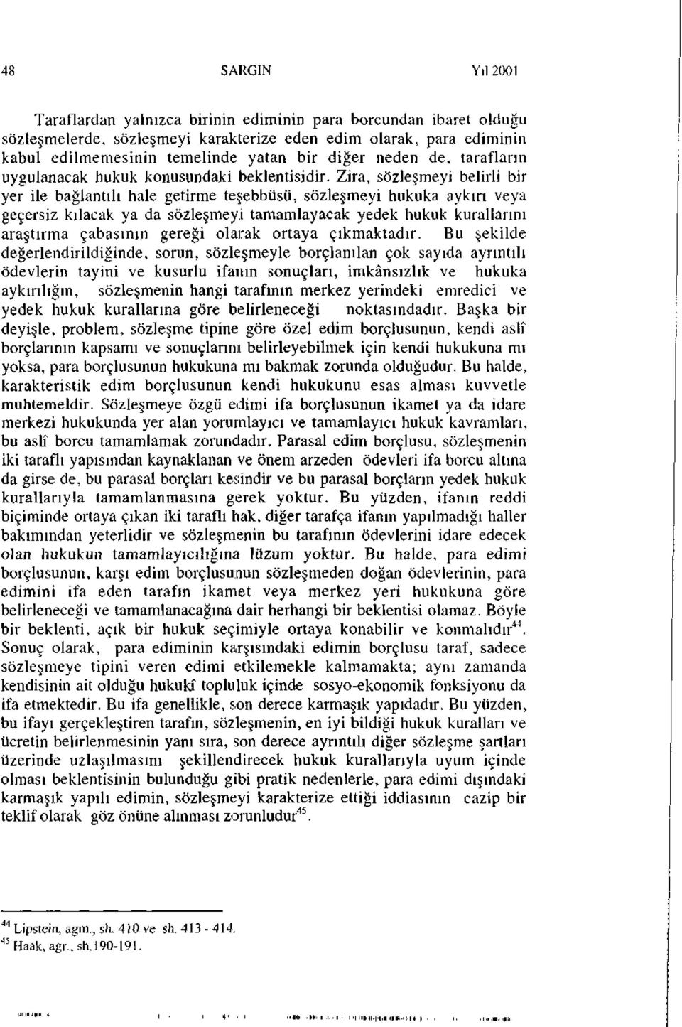 Zira, sözleşmeyi belirli bir yer ile bağlantılı hale getirme teşebbüsü, sözleşmeyi hukuka aykırı veya geçersiz kılacak ya da sözleşmeyi tamamlayacak yedek hukuk kurallarını araştırma çabasının gereği