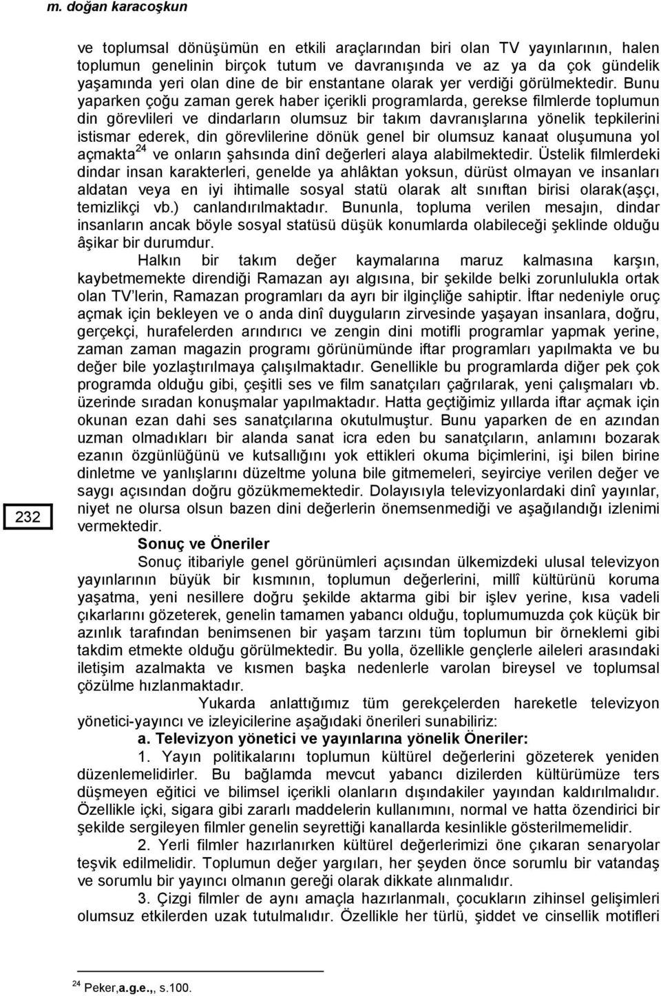 Bunu yaparken çoğu zaman gerek haber içerikli programlarda, gerekse filmlerde toplumun din görevlileri ve dindarların olumsuz bir takım davranışlarına yönelik tepkilerini istismar ederek, din