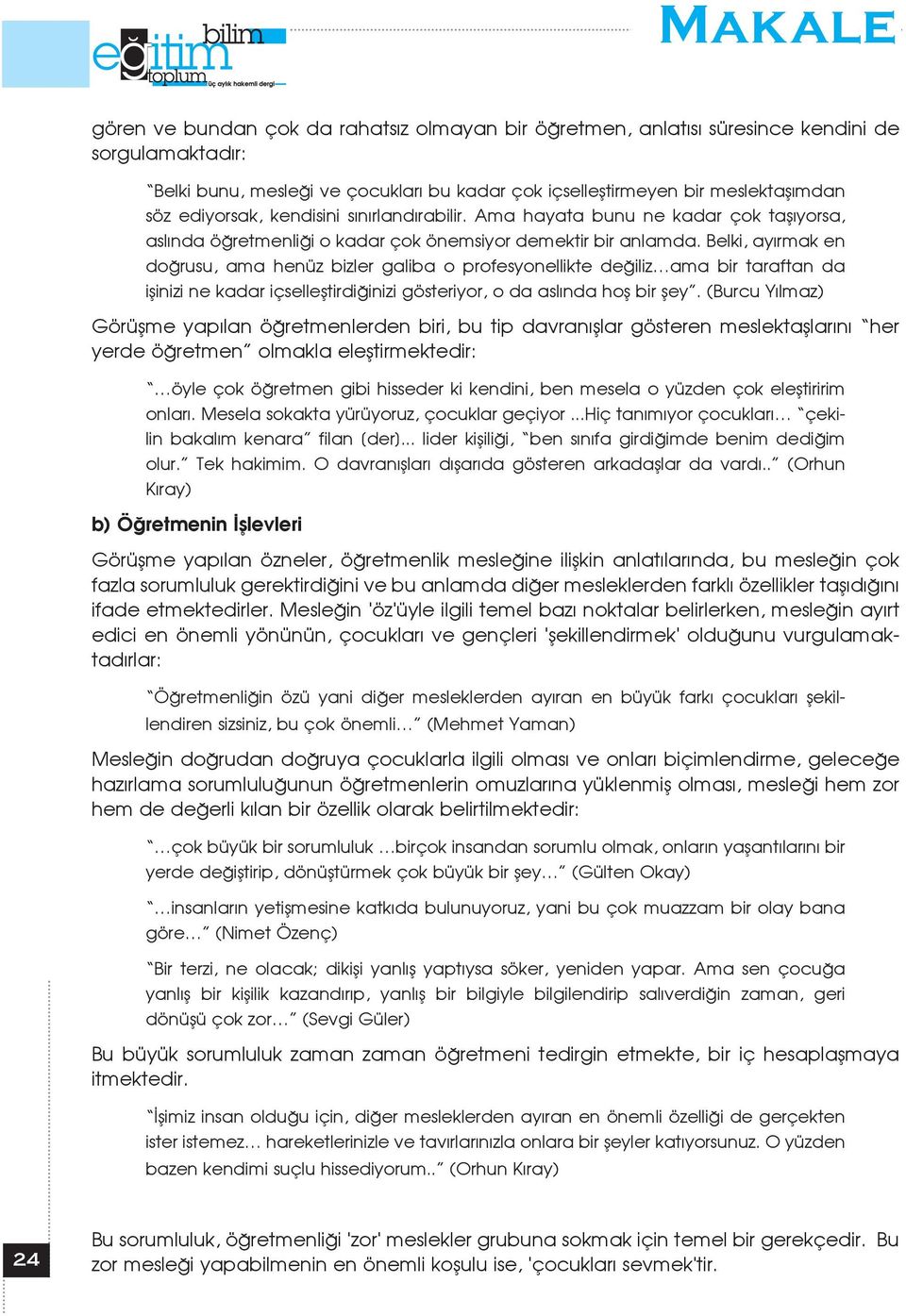 Belki, ay rmak en do rusu, ama henüz bizler galiba o profesyonellikte de iliz ama bir taraftan da iflinizi ne kadar içsellefltirdi inizi gösteriyor, o da asl nda hofl bir fley.