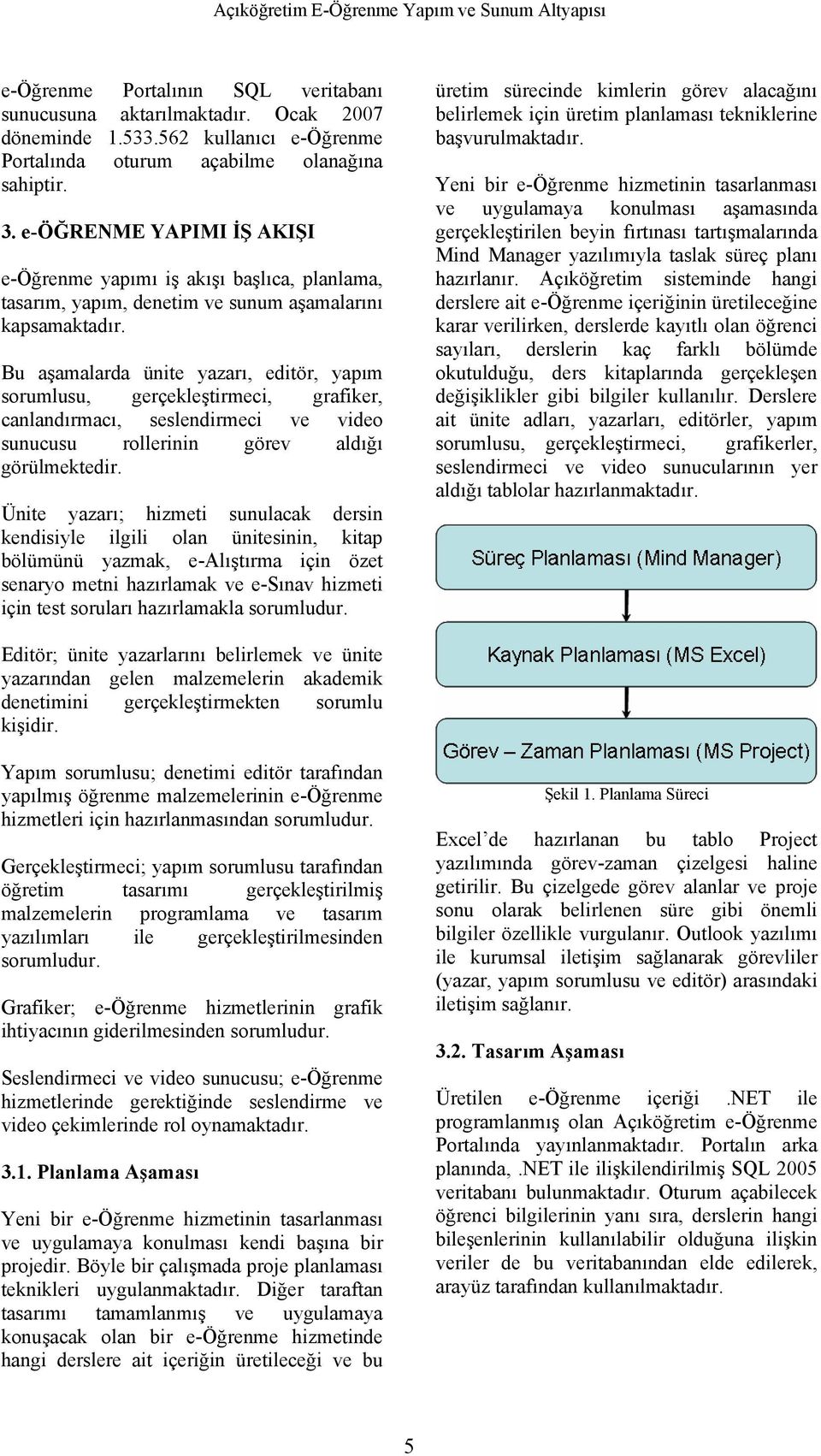 Bu aşamalarda ünite yazarı, editör, yapım sorumlusu, gerçekleştirmeci, grafiker, canlandırmacı, seslendirmeci ve video sunucusu rollerinin görev aldığı görülmektedir.