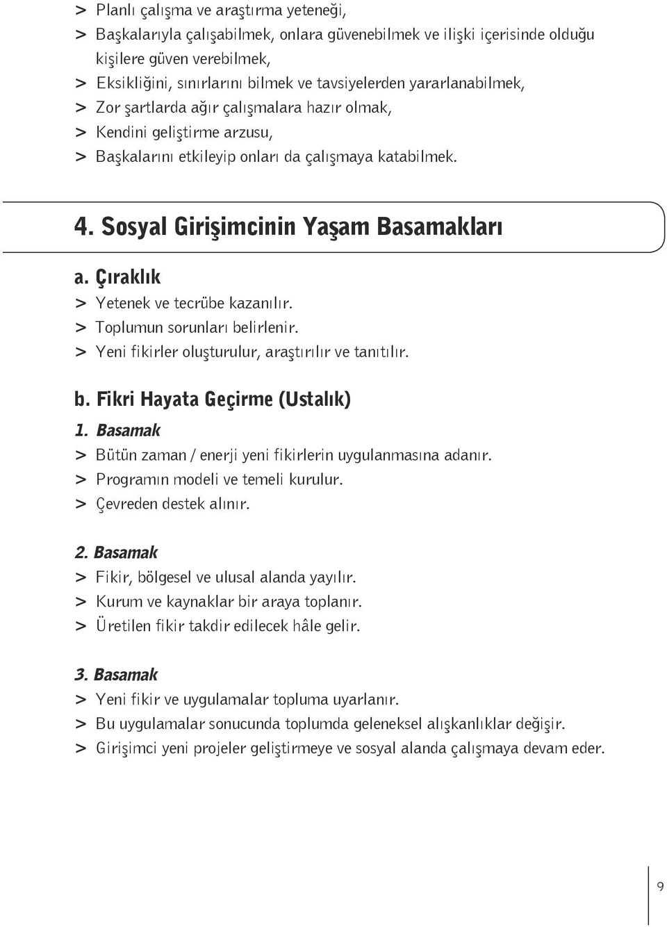 Çıraklık > Yetenek ve tecrübe kazanılır. > Toplumun sorunları belirlenir. > Yeni fikirler oluşturulur, araştırılır ve tanıtılır. b. Fikri Hayata Geçirme (Ustalık) 1.