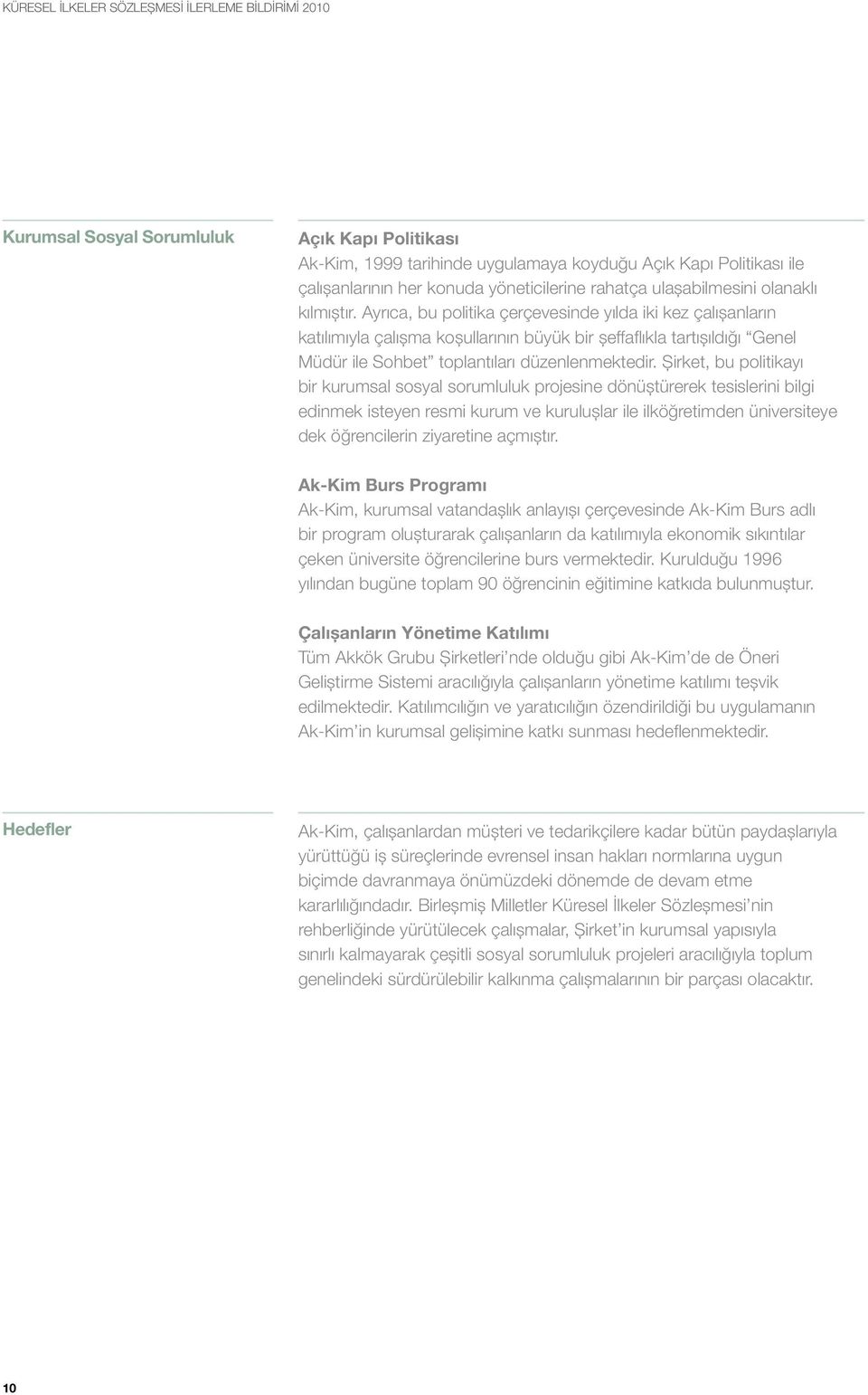 Ayrıca, bu politika çerçevesinde yılda iki kez çalışanların katılımıyla çalışma koşullarının büyük bir şeffaflıkla tartışıldığı Genel Müdür ile Sohbet toplantıları düzenlenmektedir.