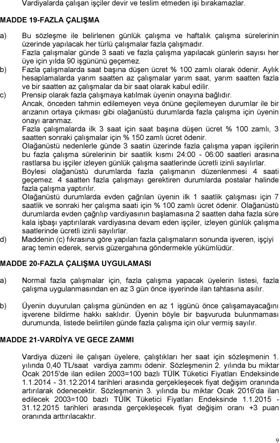 Fazla çalışmalar günde 3 saati ve fazla çalışma yapılacak günlerin sayısı her üye için yılda 90 işgününü geçemez. b) Fazla çalışmalarda saat başına düşen ücret % 100 zamlı olarak ödenir.