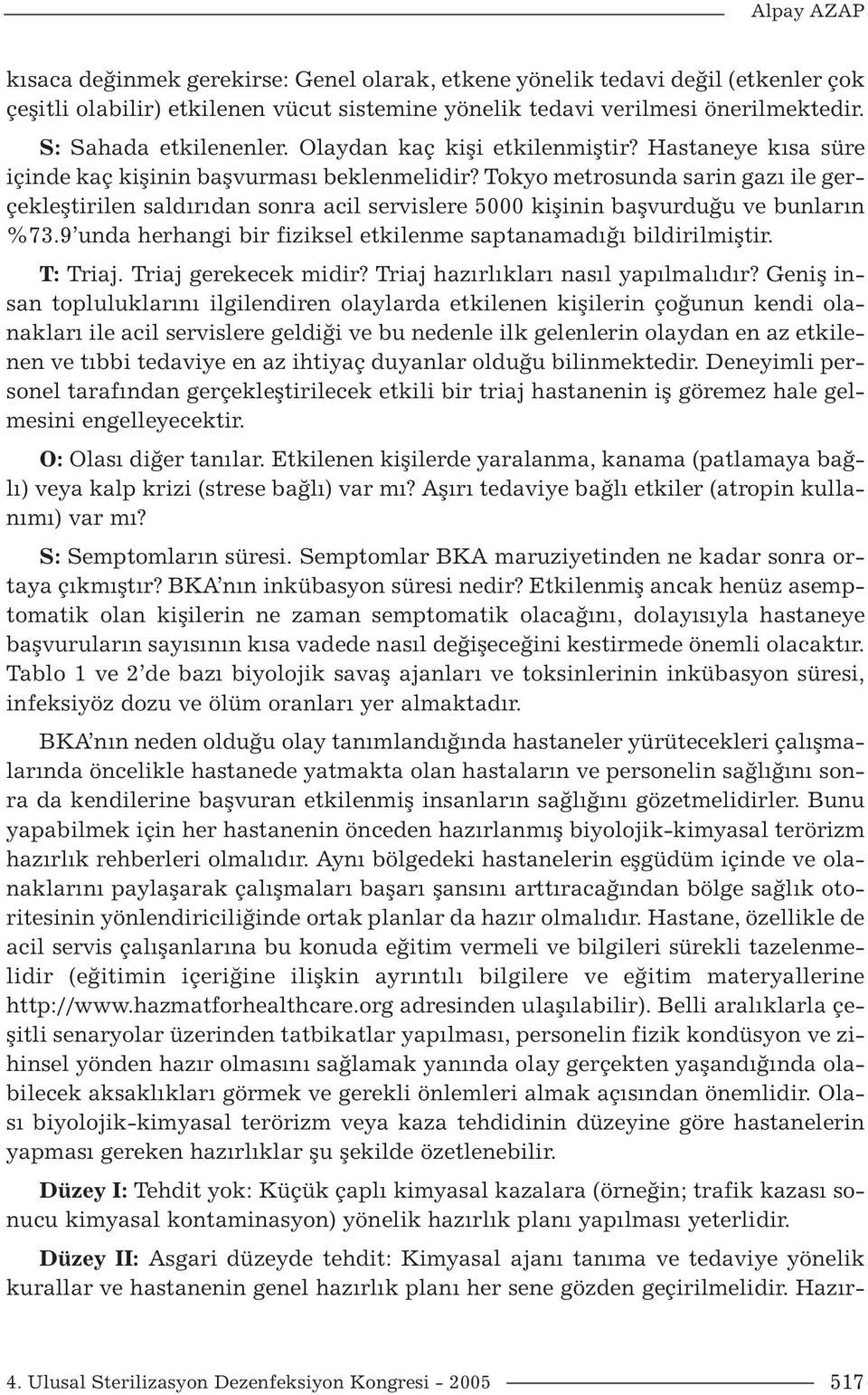 Tokyo metrosunda sarin gazı ile gerçekleştirilen saldırıdan sonra acil servislere 5000 kişinin başvurduğu ve bunların %73.9 unda herhangi bir fiziksel etkilenme saptanamadığı bildirilmiştir. T: Triaj.