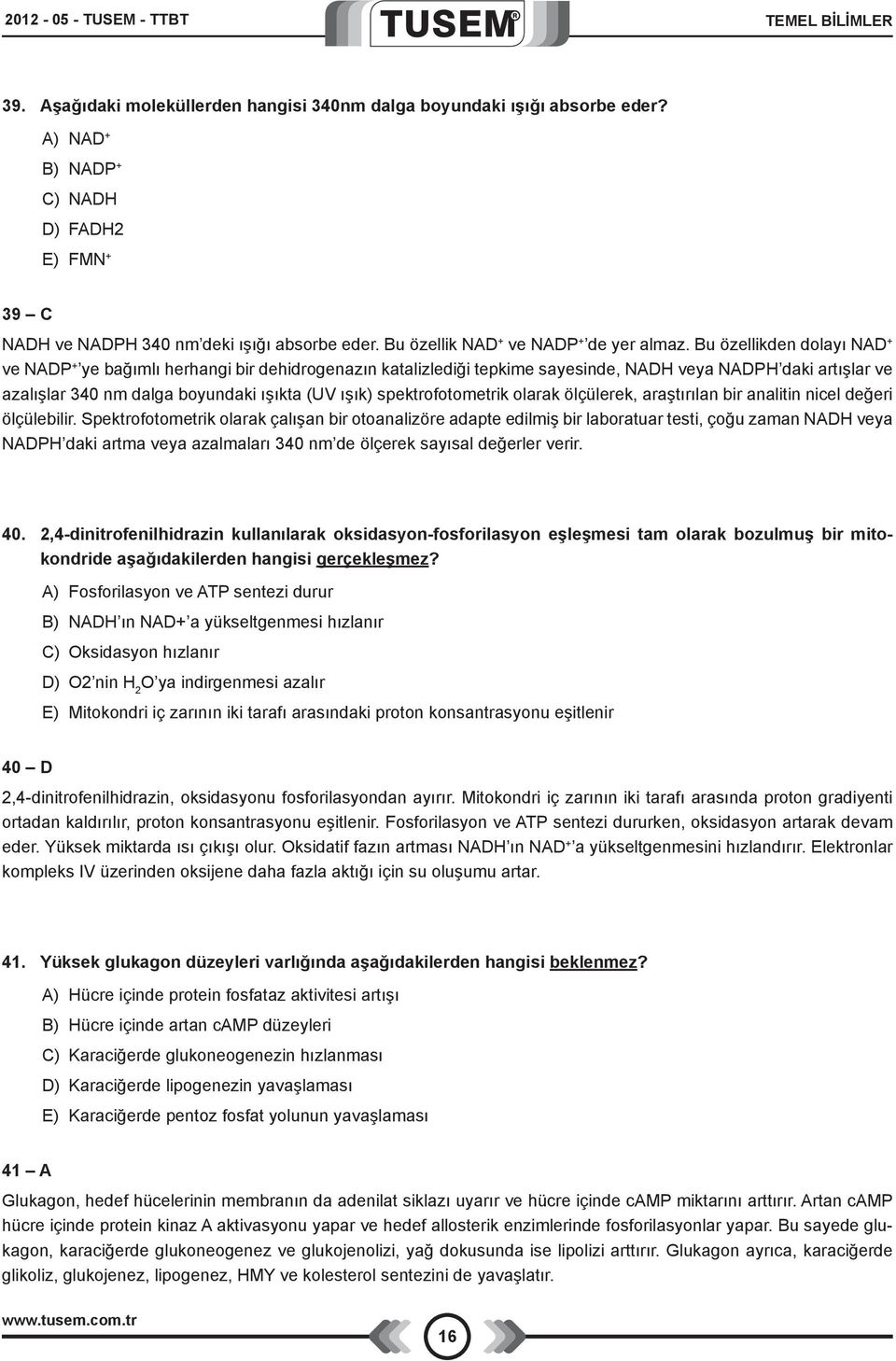 Bu özellikden dolayı NAD + ve NADP + ye bağımlı herhangi bir dehidrogenazın katalizlediği tepkime sayesinde, NADH veya NADPH daki artışlar ve azalışlar 340 nm dalga boyundaki ışıkta (UV ışık)