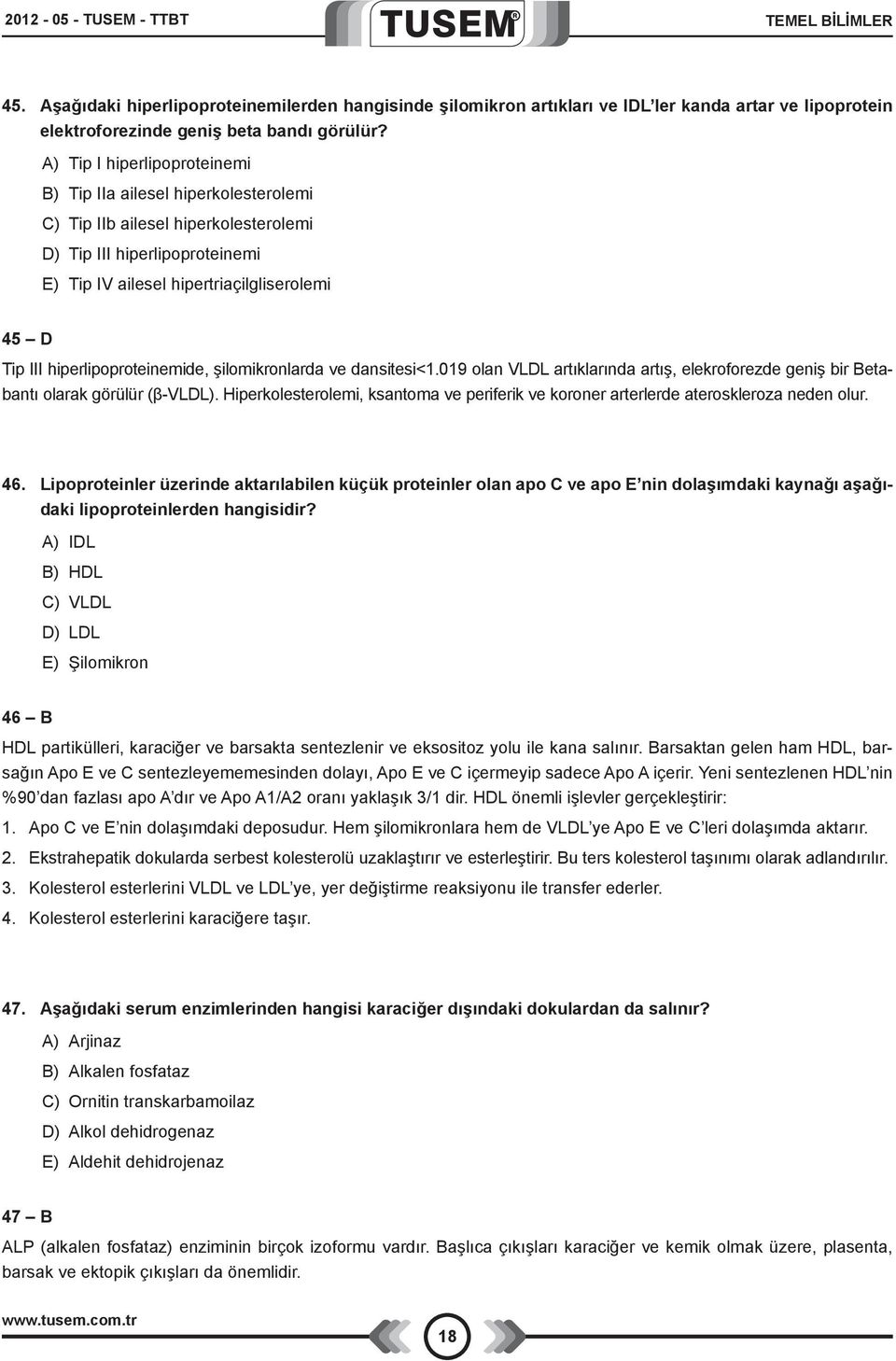 hiperlipoproteinemide, şilomikronlarda ve dansitesi<1.019 olan VLDL artıklarında artış, elekroforezde geniş bir Betabantı olarak görülür (β-vldl).