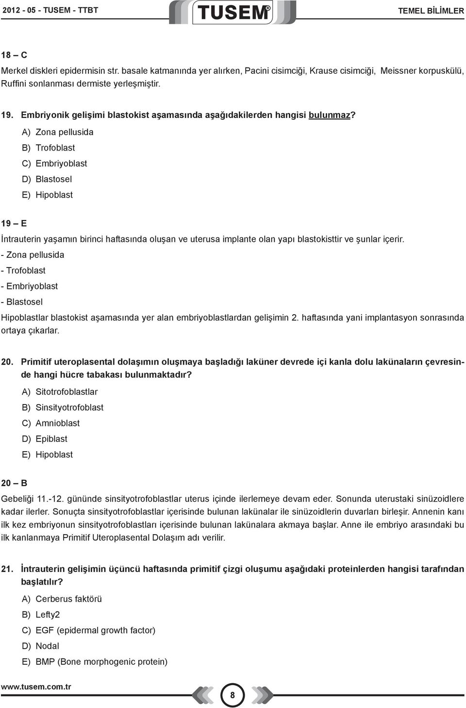 A) Zona pellusida B) Trofoblast C) Embriyoblast D) Blastosel E) Hipoblast 19 E İntrauterin yaşamın birinci haftasında oluşan ve uterusa implante olan yapı blastokisttir ve şunlar içerir.