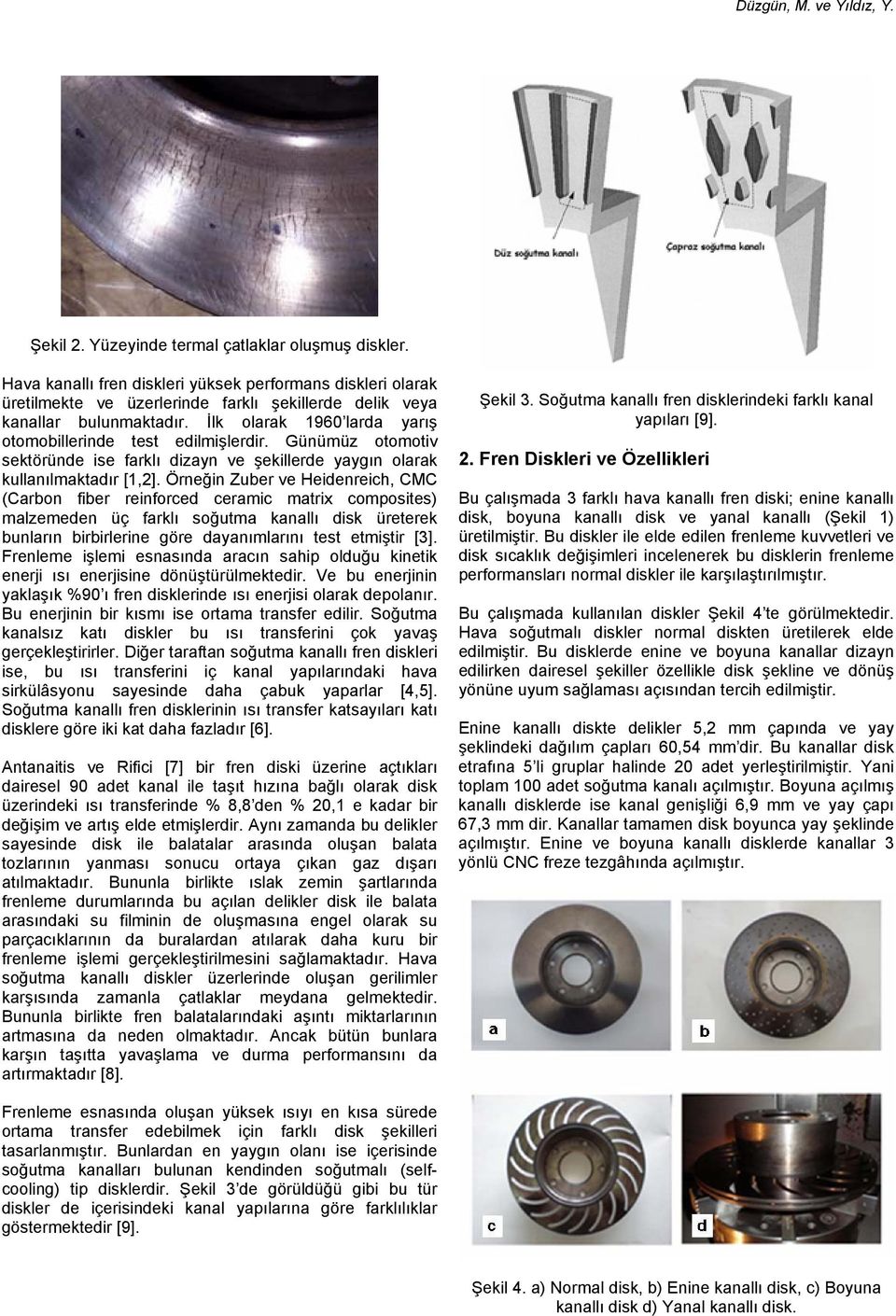 Örneğin Zuber ve Heidenreich, CMC (Carbon fiber reinforced ceramic matrix composites) malzemeden üç farklı soğutma kanallı disk üreterek bunların birbirlerine göre dayanımlarını test etmiştir [3].